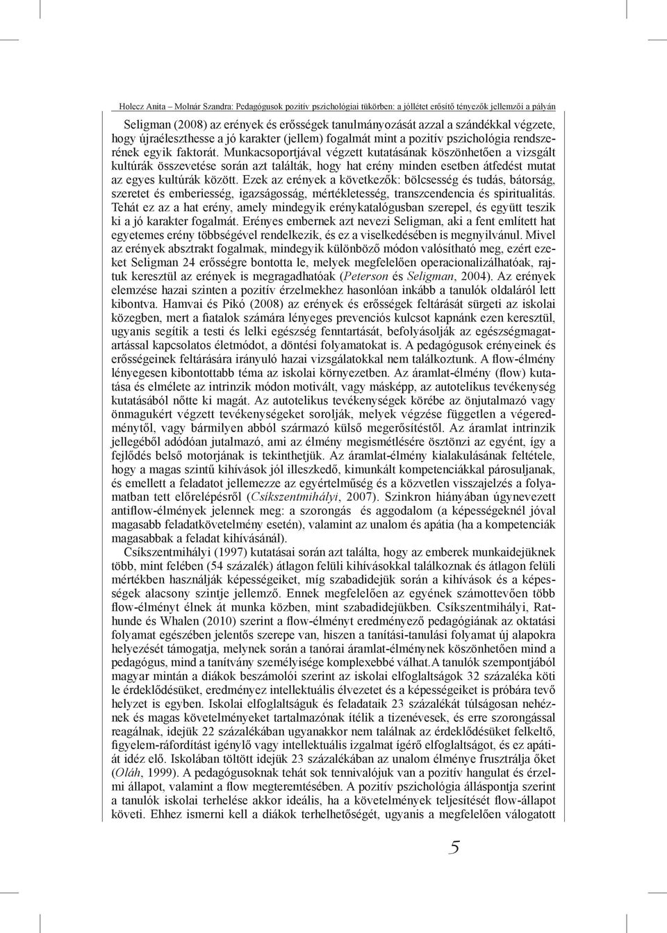 Munkacsoportjával végzett kutatásának köszönhetően a vizsgált kultúrák összevetése során azt találták, hogy hat erény minden esetben átfedést mutat az egyes kultúrák között.