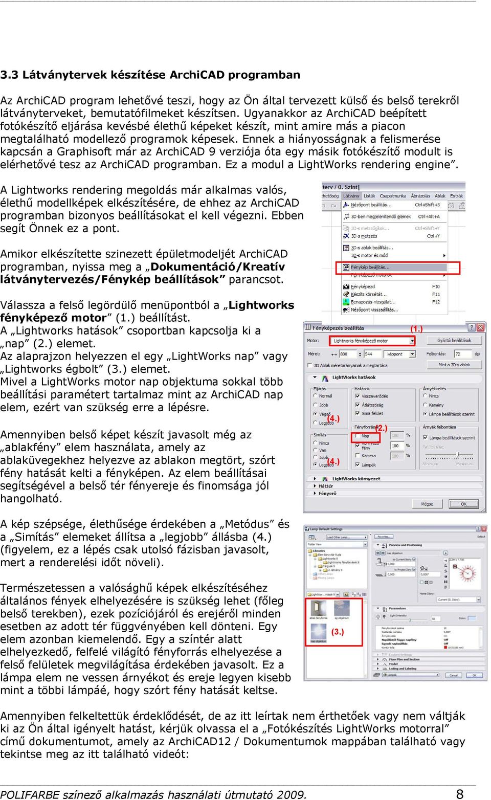 Ennek a hiányosságnak a felismerése kapcsán a Graphisoft már az ArchiCAD 9 verziója óta egy másik fotókészítő modult is elérhetővé tesz az ArchiCAD programban.