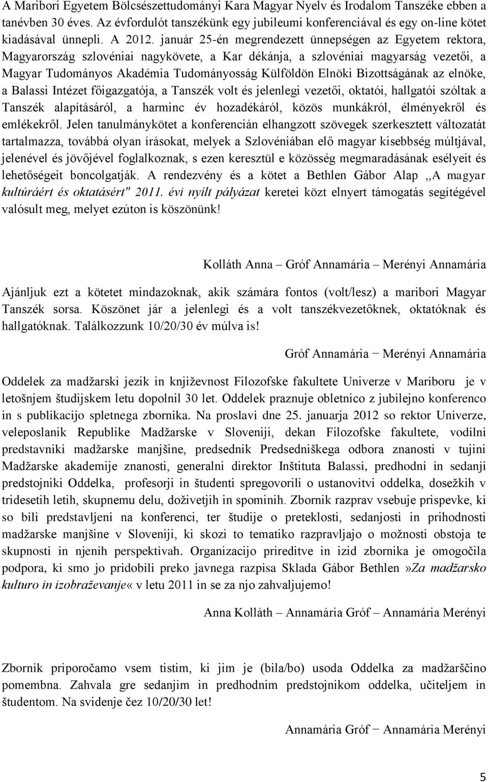 január 25-én megrendezett ünnepségen az Egyetem rektora, Magyarország szlovéniai nagykövete, a Kar dékánja, a szlovéniai magyarság vezetői, a Magyar Tudományos Akadémia Tudományosság Külföldön Elnöki