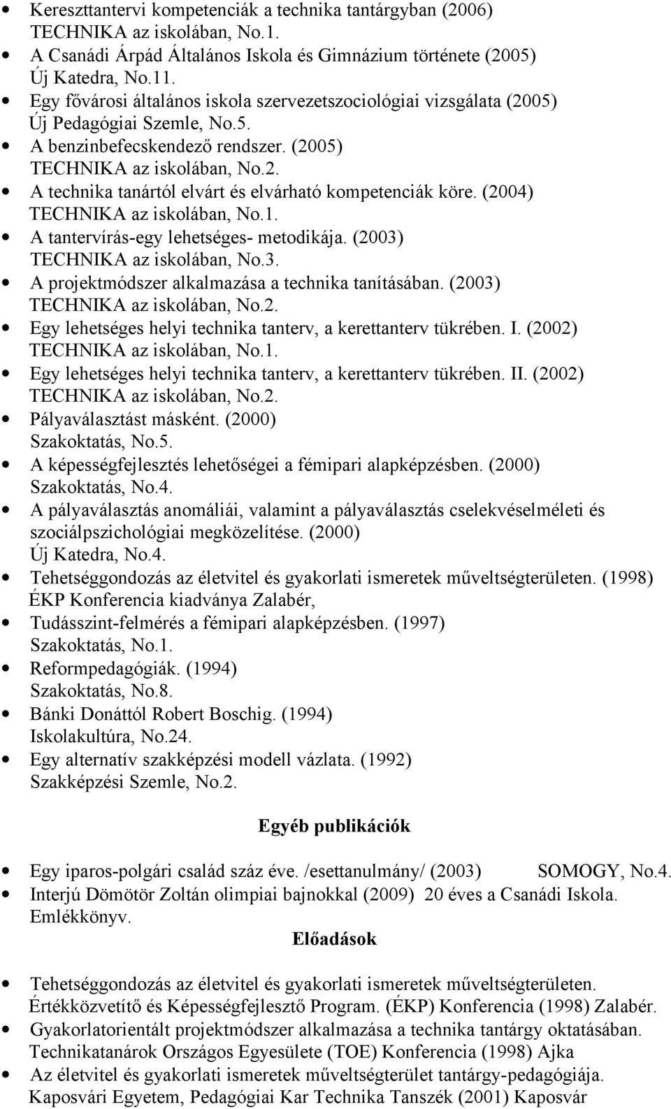 (2004) TECHNIKA az iskolában, No.1. A tantervírás-egy lehetséges- metodikája. (2003) TECHNIKA az iskolában, No.3. A projektmódszer alkalmazása a technika tanításában. (2003) TECHNIKA az iskolában, No.2. Egy lehetséges helyi technika tanterv, a kerettanterv tükrében.