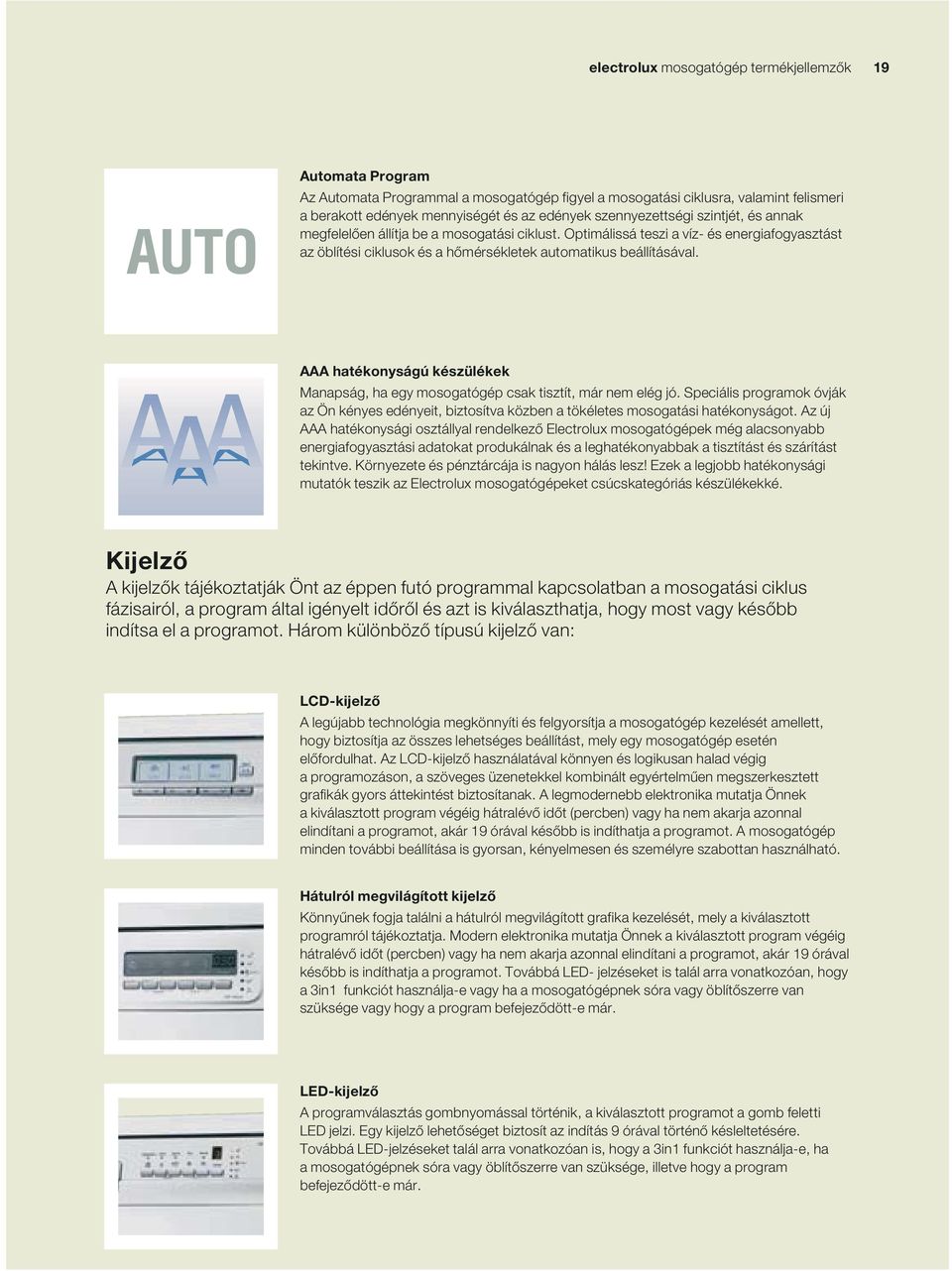hatékonyságú készülékek Manapság, ha egy mosogatógép csak tisztít, már nem elég jó. Speciális programok óvják az Ön kényes edényeit, biztosítva közben a tökéletes mosogatási hatékonyságot.