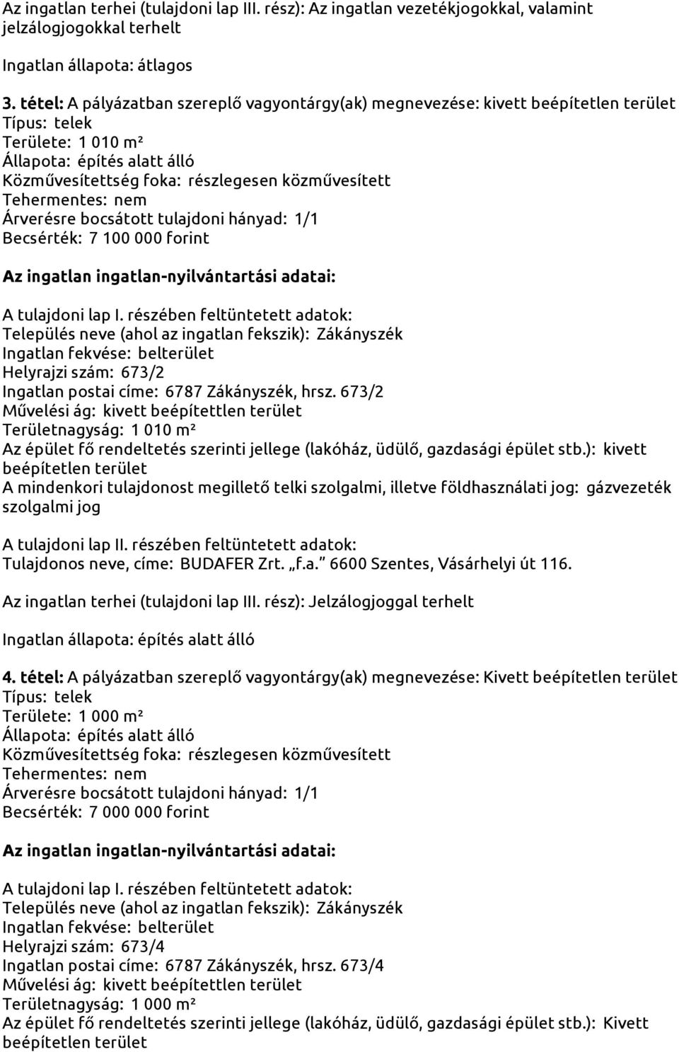 Tehermentes: nem Árverésre bocsátott tulajdoni hányad: 1/1 Becsérték: 7 100 000 forint Az ingatlan ingatlan-nyilvántartási adatai: A tulajdoni lap I.