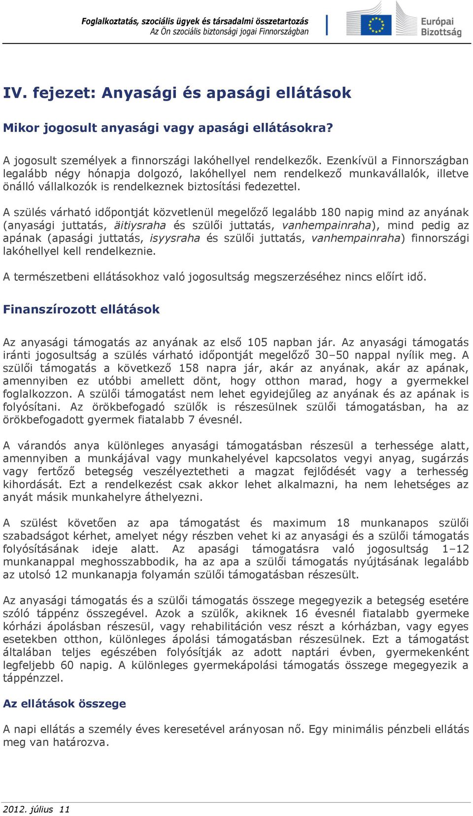 A szülés várható időpontját közvetlenül megelőző legalább 180 napig mind az anyának (anyasági juttatás, äitiysraha és szülői juttatás, vanhempainraha), mind pedig az apának (apasági juttatás,