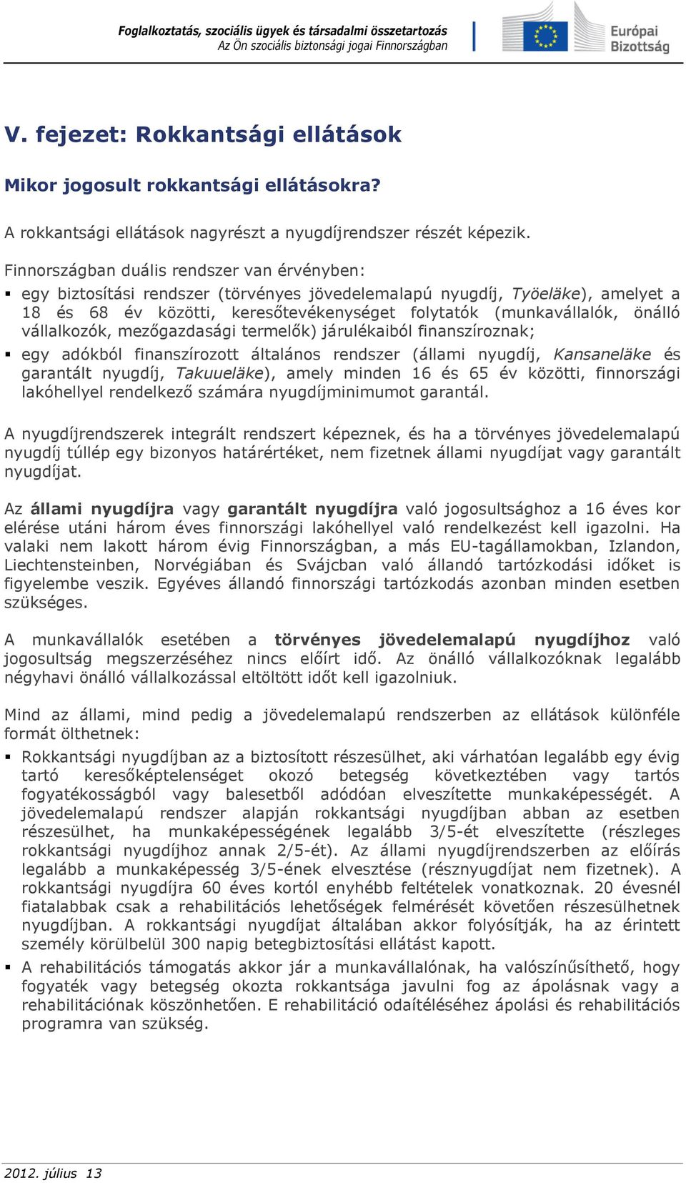 vállalkozók, mezőgazdasági termelők) járulékaiból finanszíroznak; egy adókból finanszírozott általános rendszer (állami nyugdíj, Kansaneläke és garantált nyugdíj, Takuueläke), amely minden 16 és 65