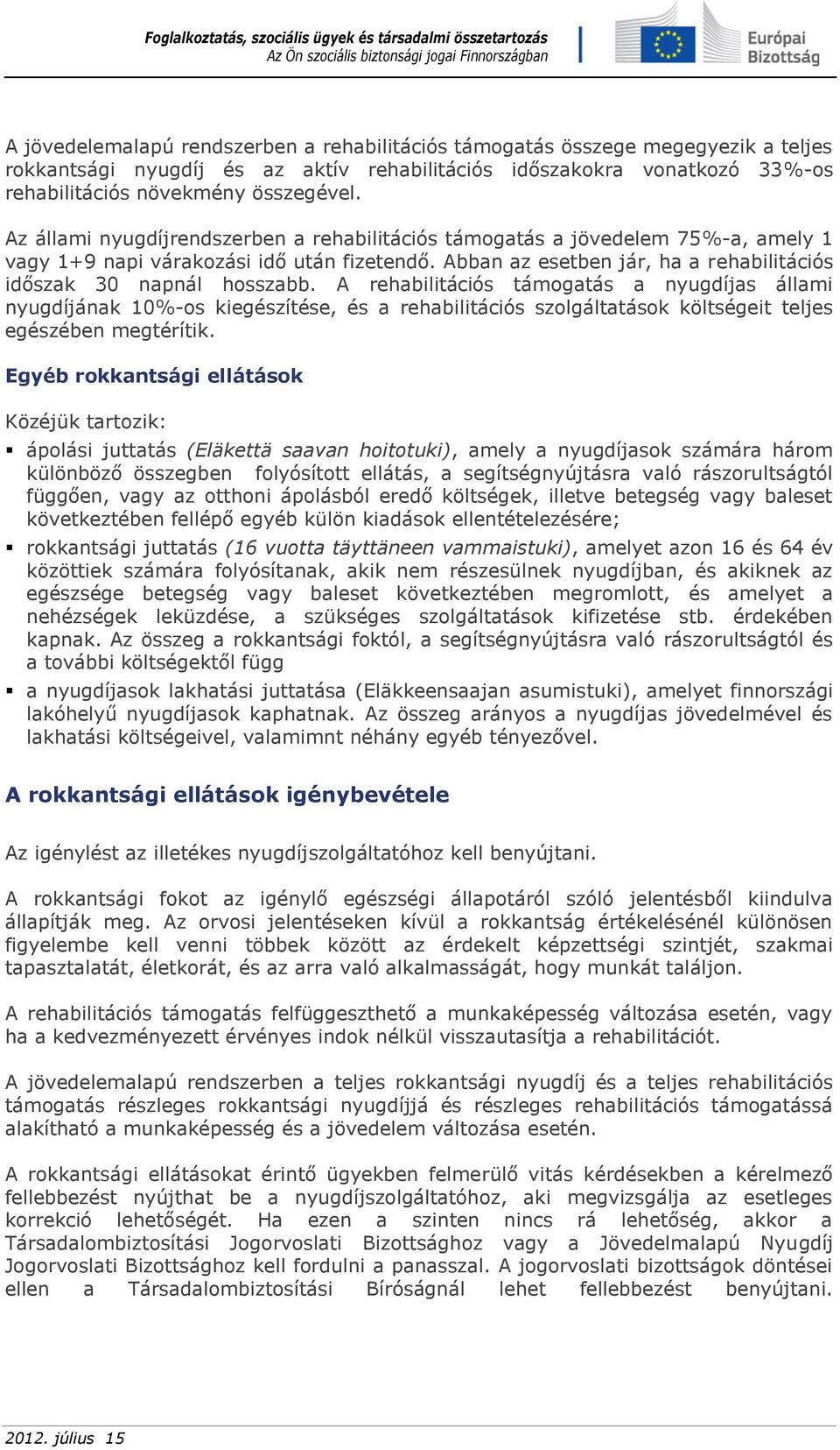 A rehabilitációs támogatás a nyugdíjas állami nyugdíjának 10%-os kiegészítése, és a rehabilitációs szolgáltatások költségeit teljes egészében megtérítik.