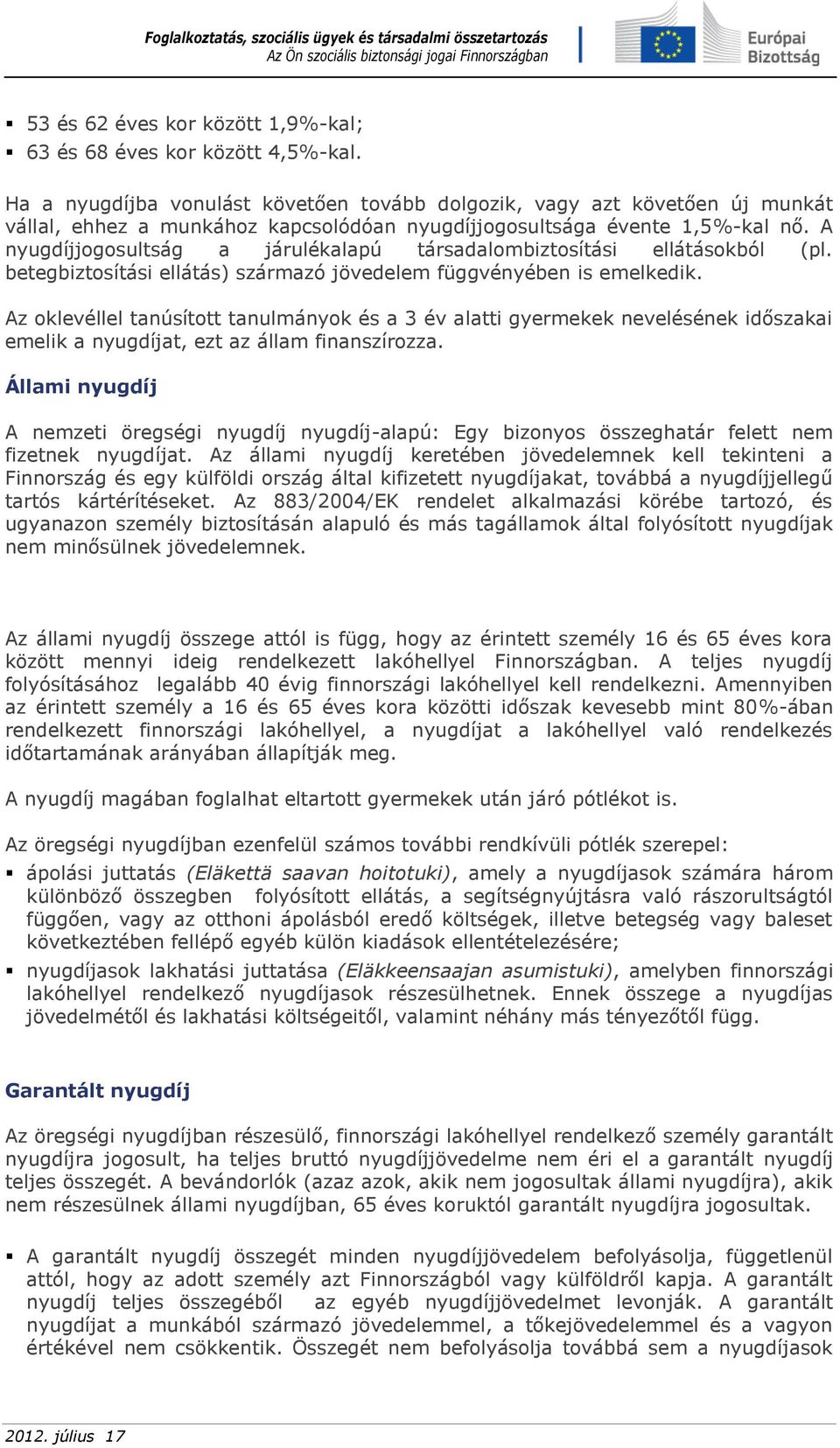 A nyugdíjjogosultság a járulékalapú társadalombiztosítási ellátásokból (pl. betegbiztosítási ellátás) származó jövedelem függvényében is emelkedik.