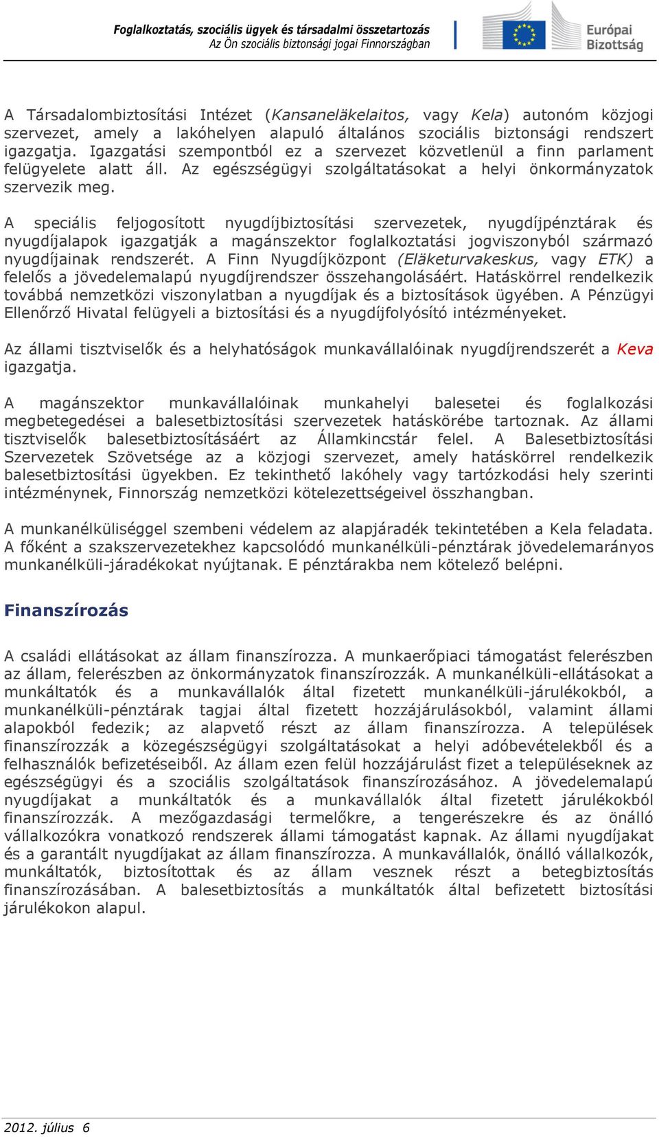 A speciális feljogosított nyugdíjbiztosítási szervezetek, nyugdíjpénztárak és nyugdíjalapok igazgatják a magánszektor foglalkoztatási jogviszonyból származó nyugdíjainak rendszerét.