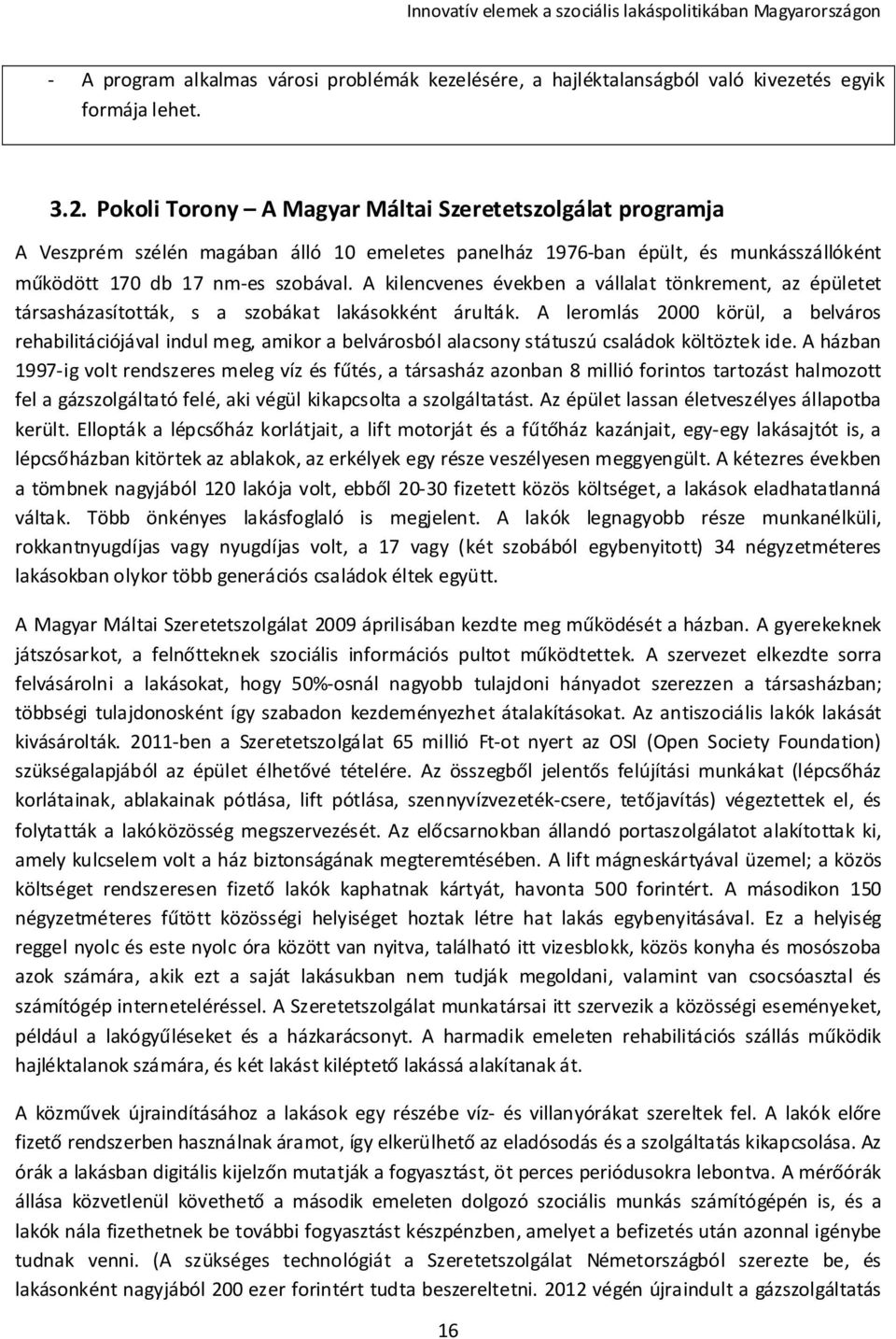 A kilencvenes években a vállalat tönkrement, az épületet társasházasították, s a szobákat lakásokként árulták.