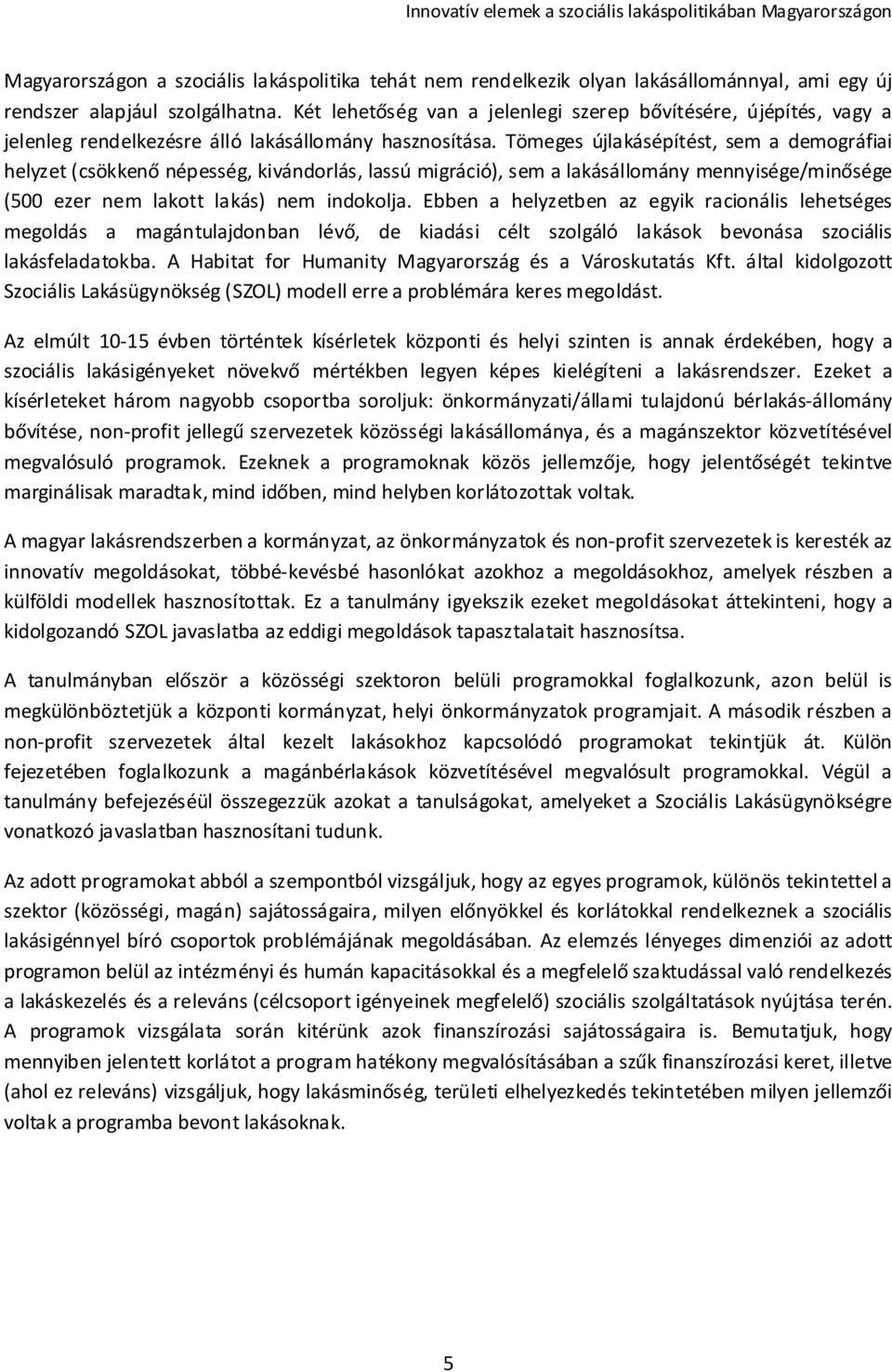 Tömeges újlakásépítést, sem a demográfiai helyzet (csökkenő népesség, kivándorlás, lassú migráció), sem a lakásállomány mennyisége/minősége (500 ezer nem lakott lakás) nem indokolja.
