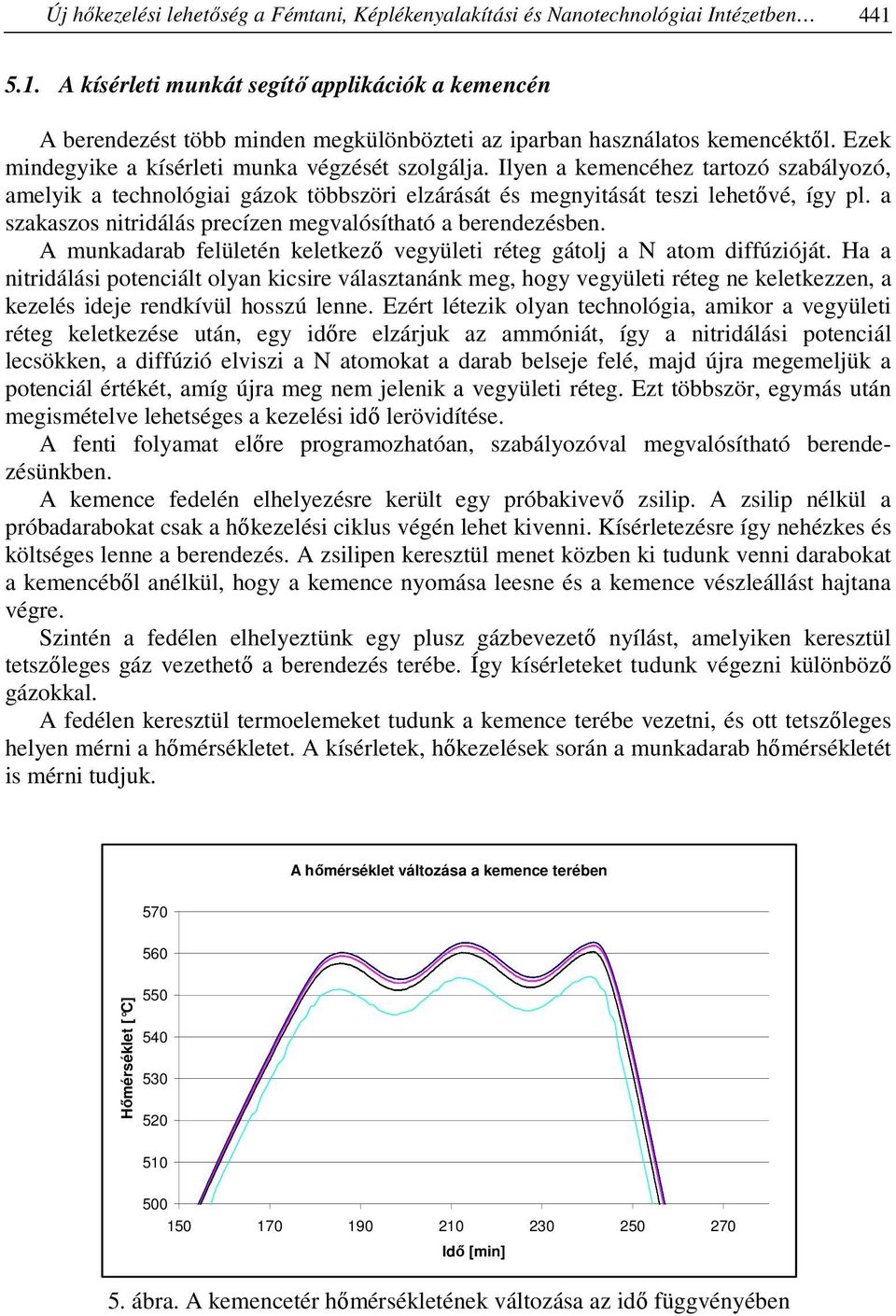 Ilyen a kemencéhez tartozó szabályozó, amelyik a technológiai gázok többszöri elzárását és megnyitását teszi lehetővé, így pl. a szakaszos nitridálás precízen megvalósítható a berendezésben.