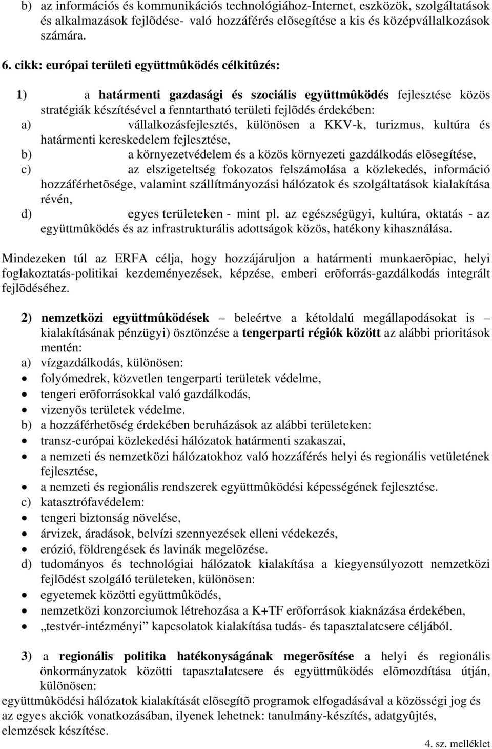 vállalkozásfejlesztés, különösen a KKV-k, turizmus, kultúra és határmenti kereskedelem fejlesztése, b) a környezetvédelem és a közös környezeti gazdálkodás elõsegítése, c) az elszigeteltség fokozatos