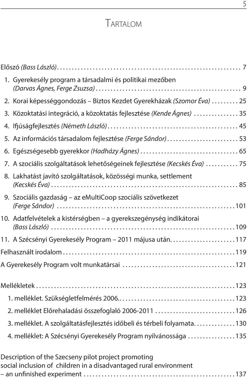 Egészségesebb gyerekkor (Hadházy Ágnes)...65 7. A szociális szolgáltatások lehetőségeinek fejlesztése (Kecskés Éva)...75 8. Lakhatást javító szolgáltatások, közösségi munka, settlement (Kecskés Éva).