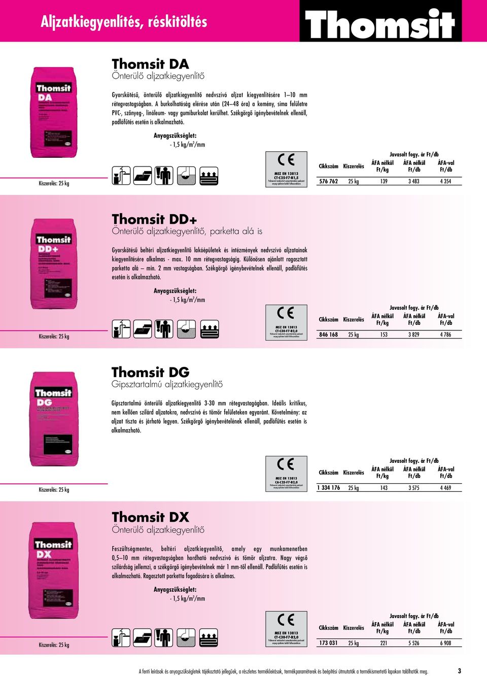 - 1,5 kg/m 2 /mm : 25 kg MSZ EN 13813 CT-C25-F7-B1,5 Polimerrel módosított cementtartalmú padozati anyag épületen belüli felhasználásra Javasolt fogy.