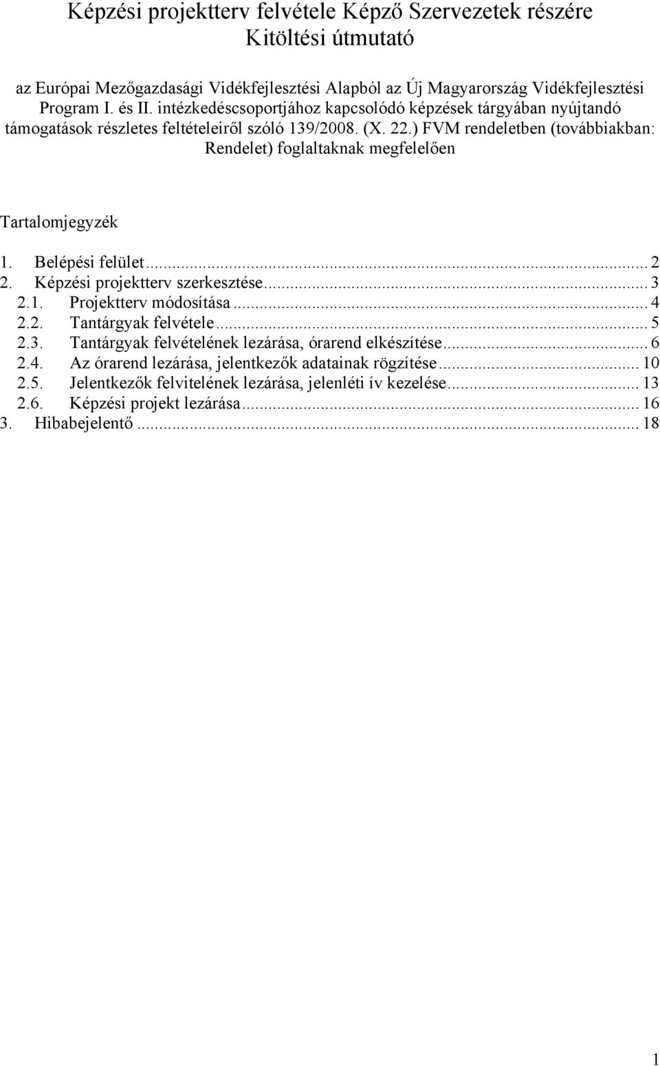 ) FVM rendeletben (továbbiakban: Rendelet) foglaltaknak megfelelően Tartalomjegyzék 1. Belépési felület... 2 2. Képzési projektterv szerkesztése... 3 2.1. Projektterv módosítása... 4 2.2. Tantárgyak felvétele.