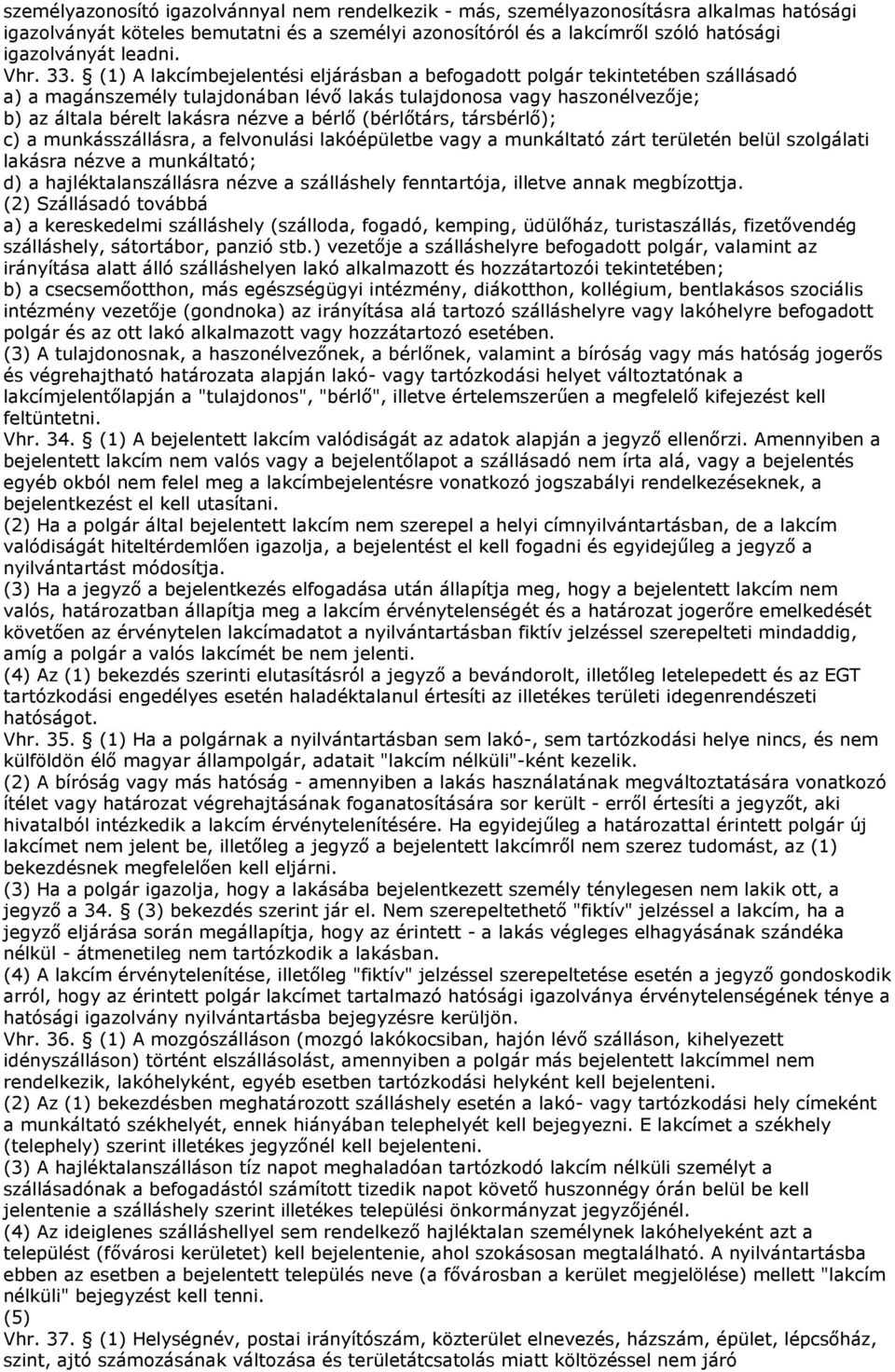 (1) A lakcímbejelentési eljárásban a befogadott polgár tekintetében szállásadó a) a magánszemély tulajdonában lévı lakás tulajdonosa vagy haszonélvezıje; b) az általa bérelt lakásra nézve a bérlı