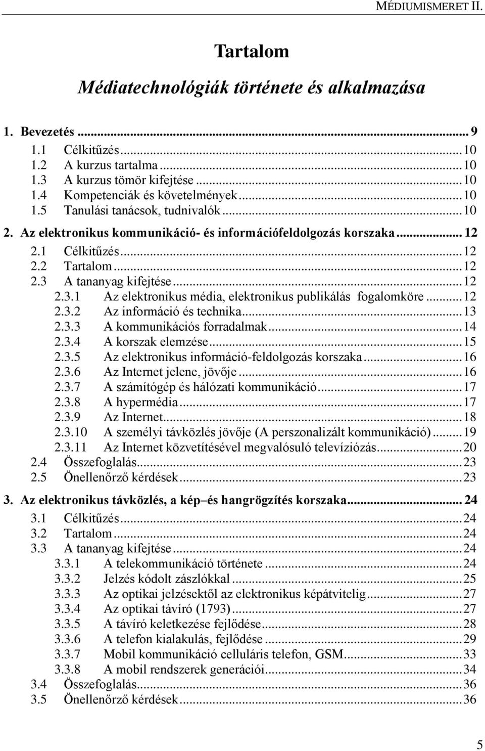 .. 12 2.3.2 Az információ és technika... 13 2.3.3 A kommunikációs forradalmak... 14 2.3.4 A korszak elemzése... 15 2.3.5 Az elektronikus információ-feldolgozás korszaka... 16 2.3.6 Az Internet jelene, jövője.