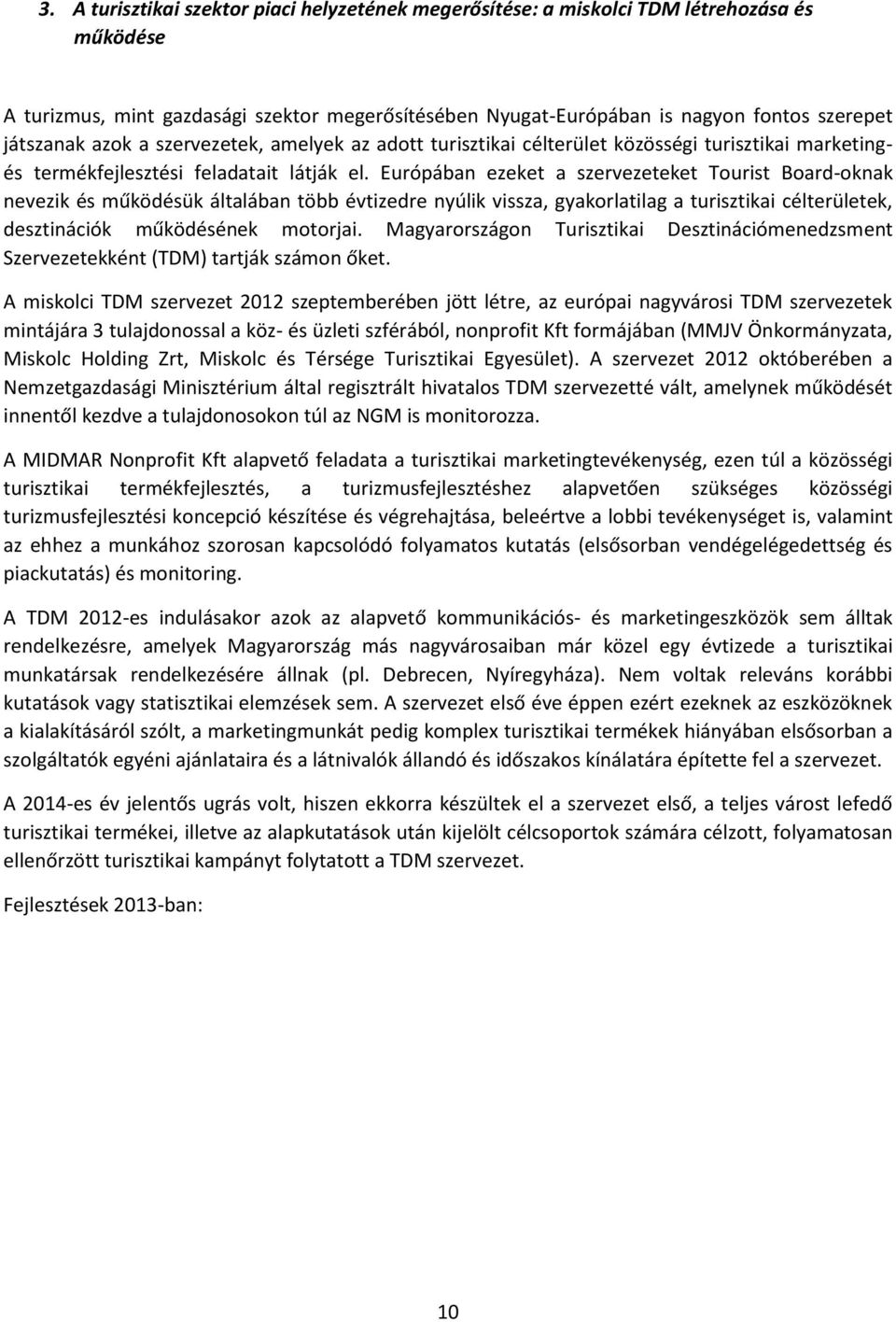 Európában ezeket a szervezeteket Tourist Board-oknak nevezik és működésük általában több évtizedre nyúlik vissza, gyakorlatilag a turisztikai célterületek, desztinációk működésének motorjai.