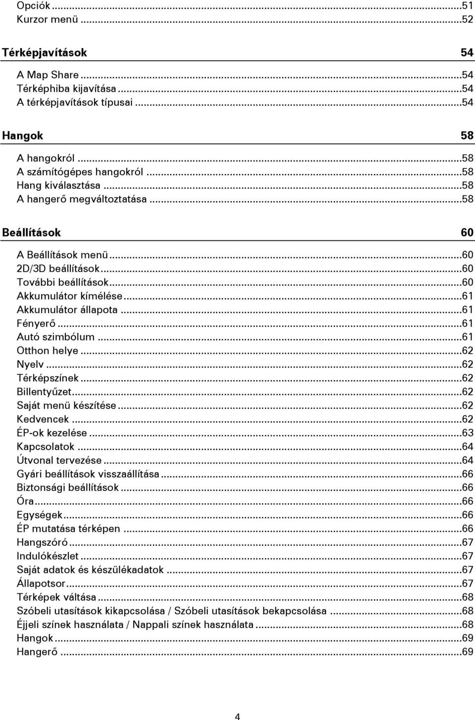 .. 61 Fényerő... 61 Autó szimbólum... 61 Otthon helye... 62 Nyelv... 62 Térképszínek... 62 Billentyűzet... 62 Saját menü készítése... 62 Kedvencek... 62 ÉP-ok kezelése... 63 Kapcsolatok.