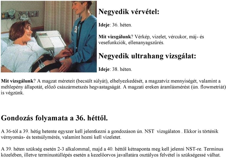 Ekkor is történik vérnyomás- és testsúlymérés, valamint hozni kell vizeletet. A 39. héten szükség esetén 2-3 alkalommal, majd a 40. héttől kétnaponta meg kell jelenni NST-re.