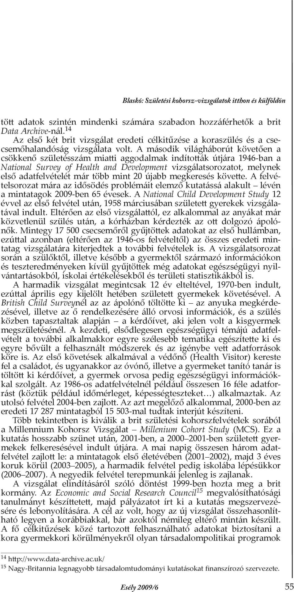 A második világháborút követően a csökkenő születésszám miatti aggodalmak indították útjára 1946-ban a National Survey of Health and Development vizsgálatsorozatot, melynek első adatfelvételét már