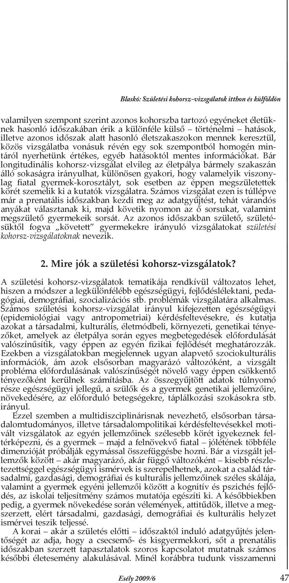 Bár longitudinális kohorsz-vizsgálat elvileg az életpálya bármely szakaszán álló sokaságra irányulhat, különösen gyakori, hogy valamelyik viszonylag fiatal gyermek-korosztályt, sok esetben az éppen
