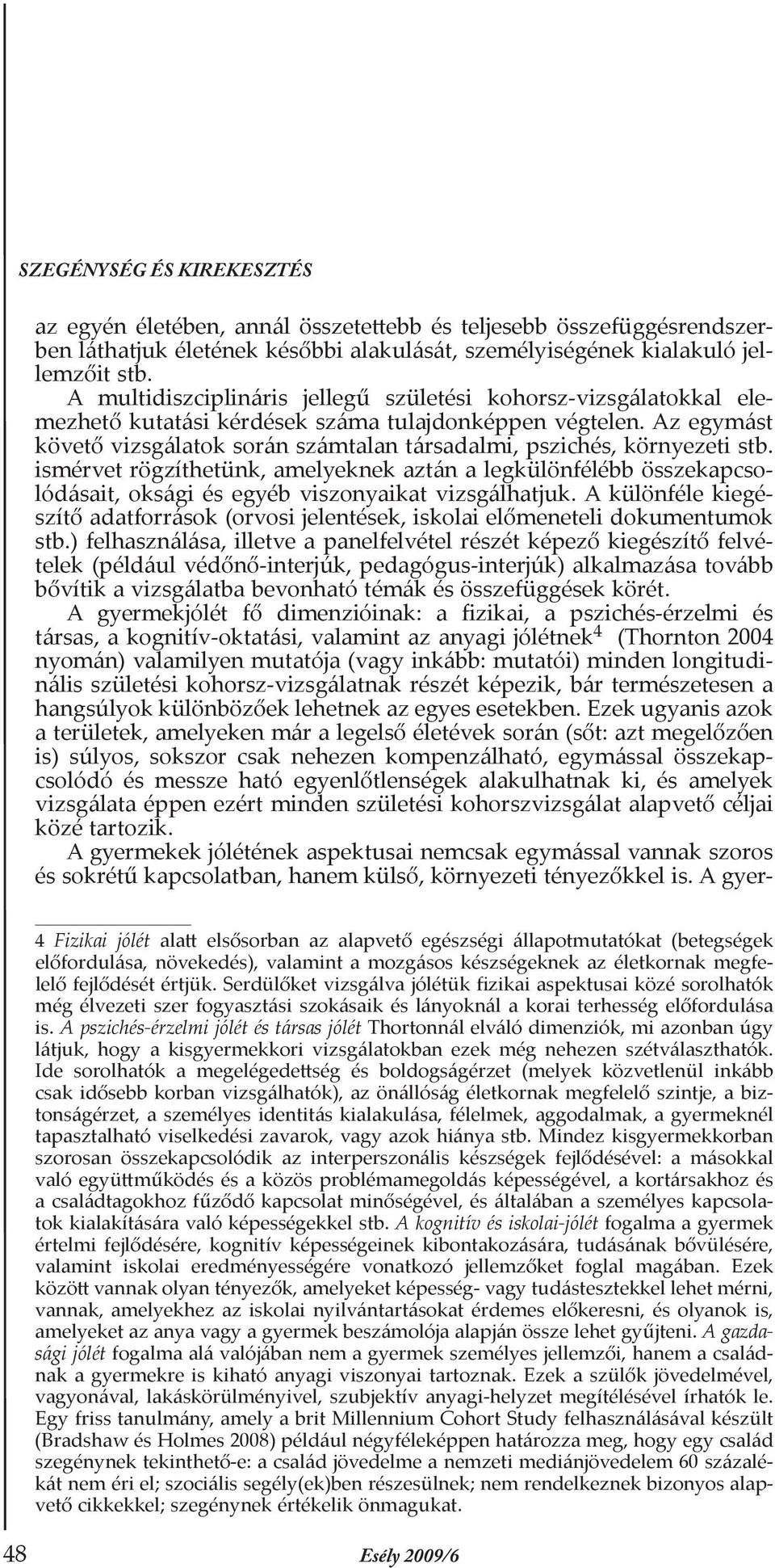 Az egymást követő vizsgálatok során számtalan társadalmi, pszichés, környezeti stb.