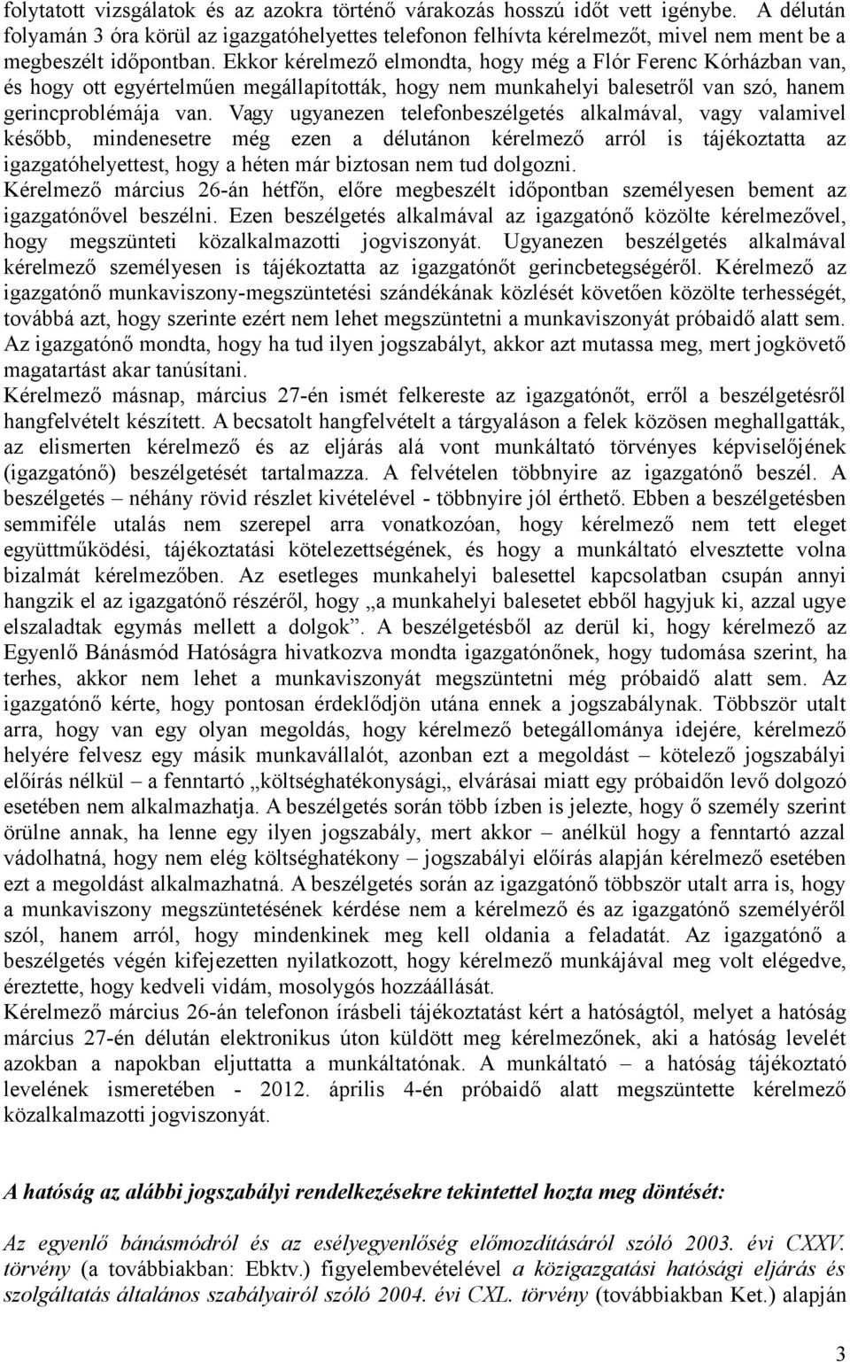 Ekkor kérelmező elmondta, hogy még a Flór Ferenc Kórházban van, és hogy ott egyértelműen megállapították, hogy nem munkahelyi balesetről van szó, hanem gerincproblémája van.