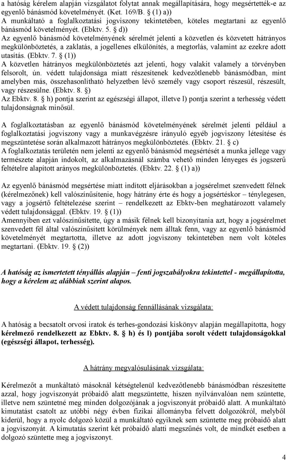 d)) Az egyenlő bánásmód követelményének sérelmét jelenti a közvetlen és közvetett hátrányos megkülönböztetés, a zaklatás, a jogellenes elkülönítés, a megtorlás, valamint az ezekre adott utasítás.