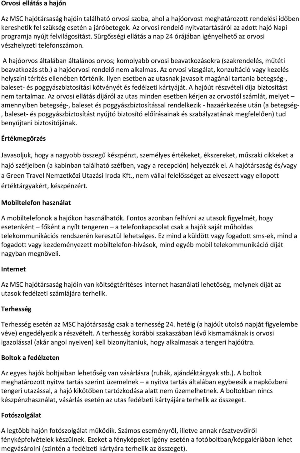 A hajóorvos általában általános orvos; komolyabb orvosi beavatkozásokra (szakrendelés, műtéti beavatkozás stb.) a hajóorvosi rendelő nem alkalmas.