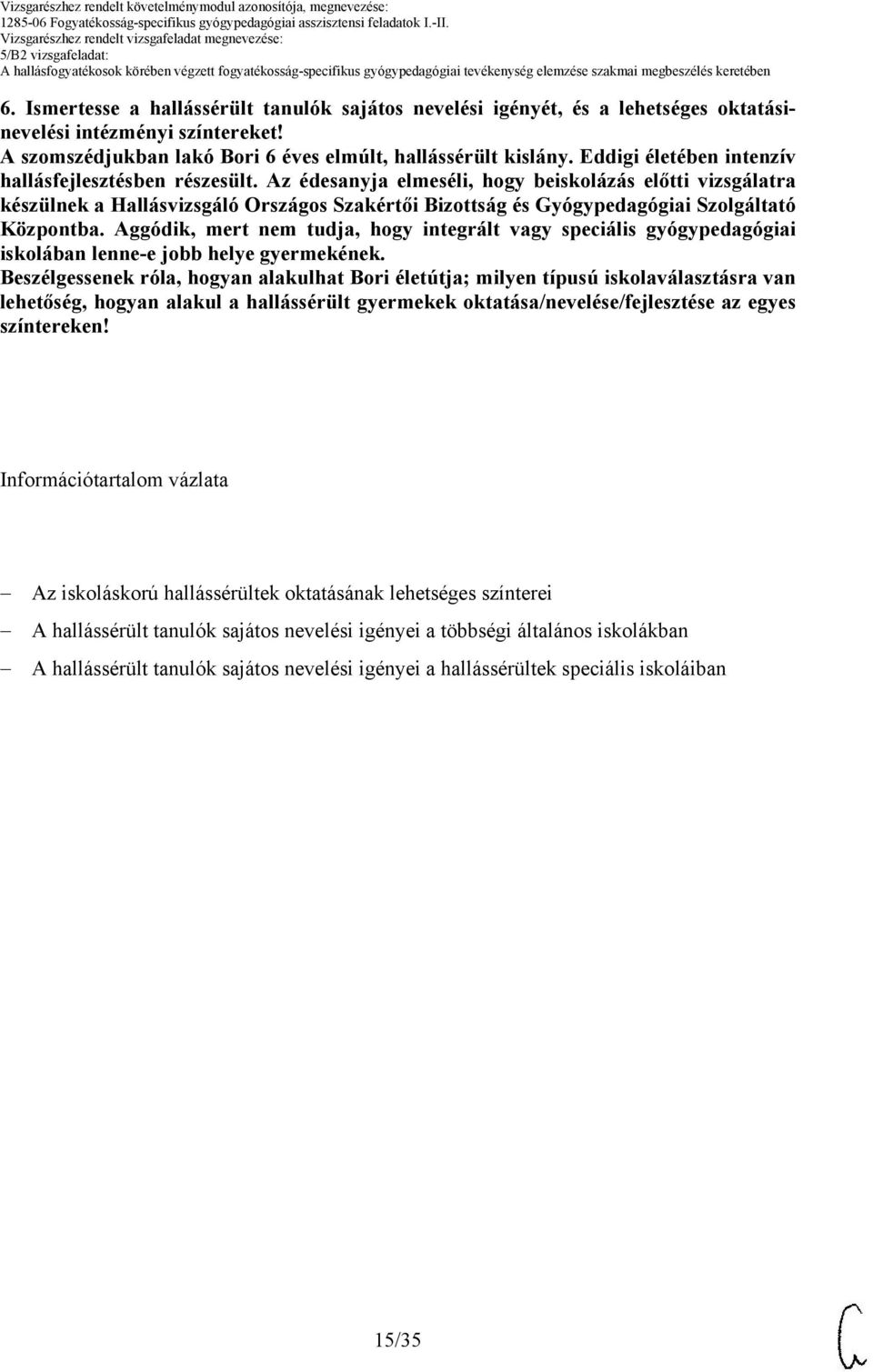 Az édesanyja elmeséli, hogy beiskolázás előtti vizsgálatra készülnek a Hallásvizsgáló Országos Szakértői Bizottság és Gyógypedagógiai Szolgáltató Központba.