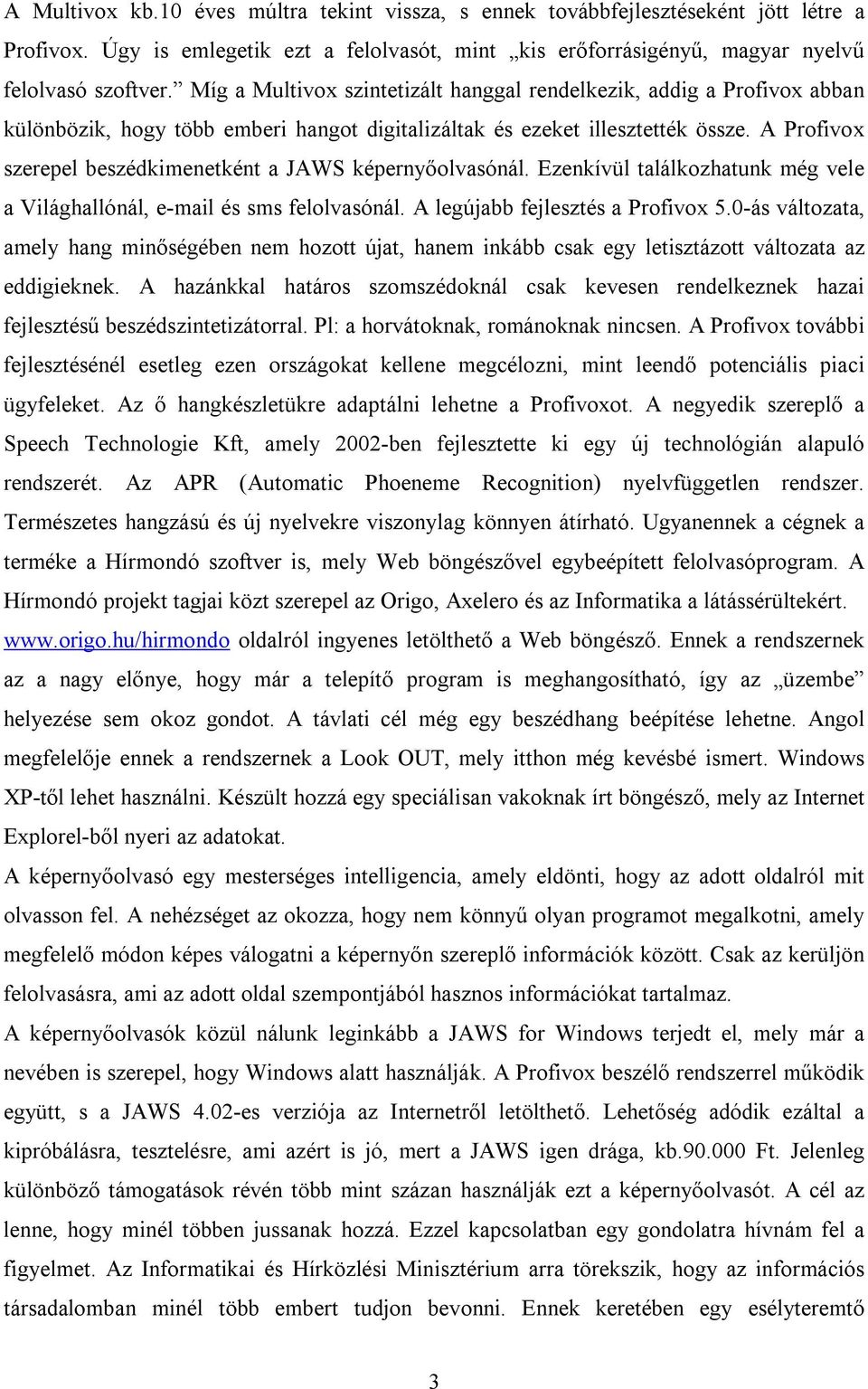A Profivox szerepel beszédkimenetként a JAWS képernyőolvasónál. Ezenkívül találkozhatunk még vele a Világhallónál, e-mail és sms felolvasónál. A legújabb fejlesztés a Profivox 5.