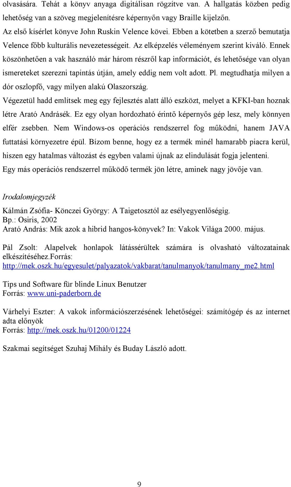 Ennek köszönhetően a vak használó már három részről kap információt, és lehetősége van olyan ismereteket szerezni tapintás útján, amely eddig nem volt adott. Pl.