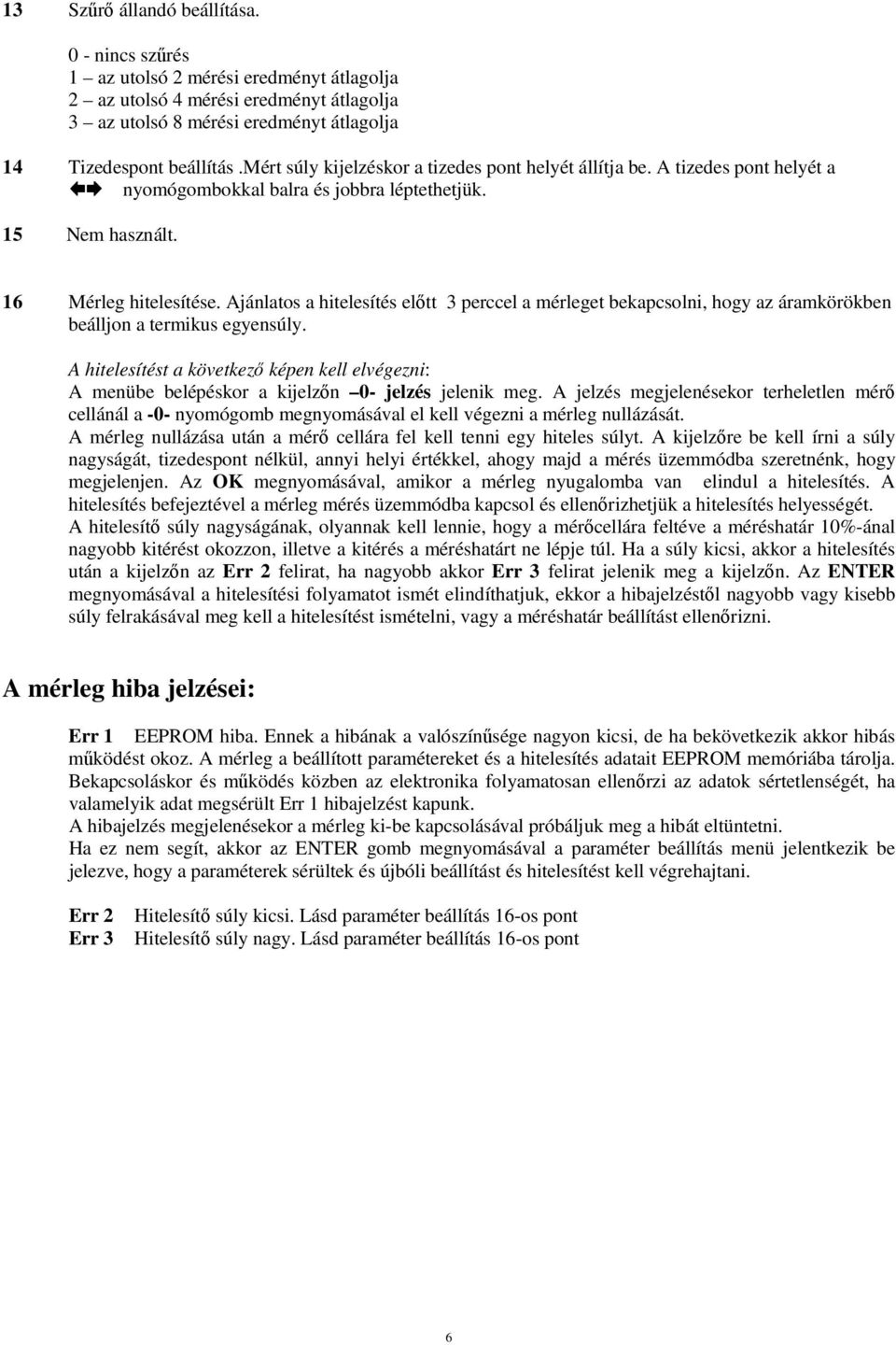 Ajánlatos a hitelesítés előtt 3 perccel a mérleget bekapcsolni, hogy az áramkörökben beálljon a termikus egyensúly.