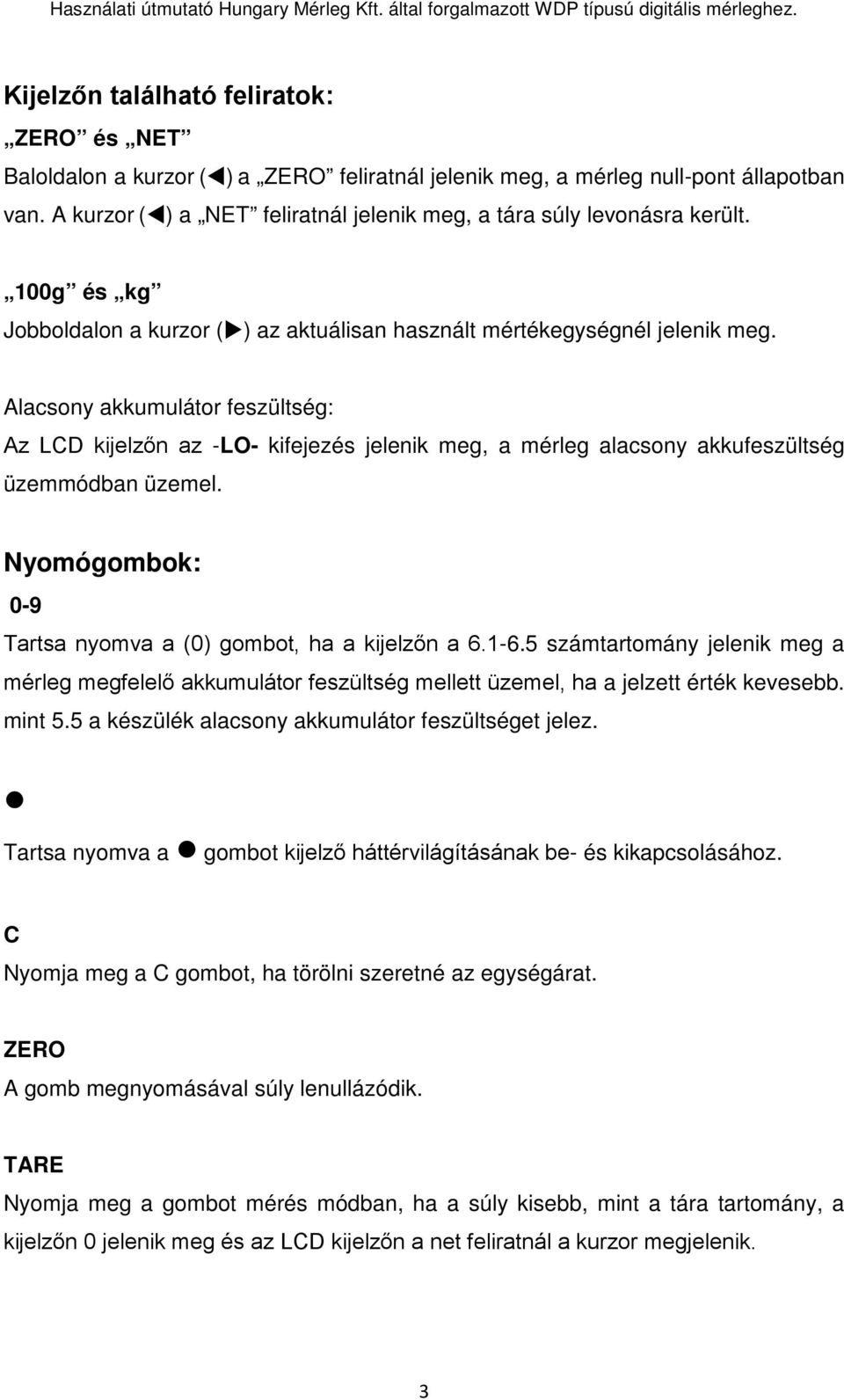 Alacsony akkumulátor feszültség: Az LCD kijelzőn az -LO- kifejezés jelenik meg, a mérleg alacsony akkufeszültség üzemmódban üzemel. Nyomógombok: 0-9 Tartsa nyomva a (0) gombot, ha a kijelzőn a 6.1-6.