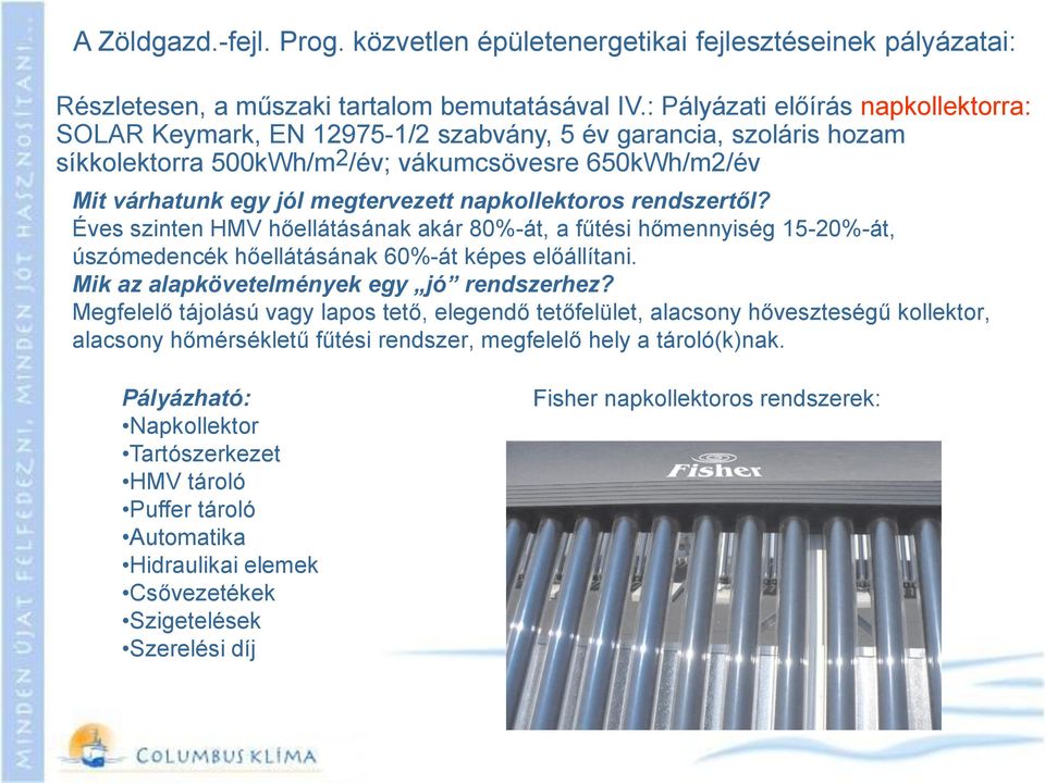 napkollektoros rendszertől? Éves szinten HMV hőellátásának akár 80%-át, a fűtési hőmennyiség 15-20%-át, úszómedencék hőellátásának 60%-át képes előállítani.