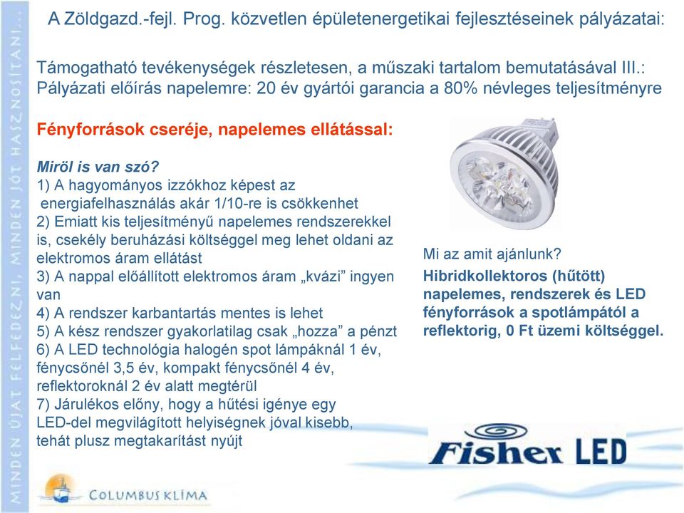 1) A hagyományos izzókhoz képest az energiafelhasználás akár 1/10-re is csökkenhet 2) Emiatt kis teljesítményű napelemes rendszerekkel is, csekély beruházási költséggel meg lehet oldani az elektromos