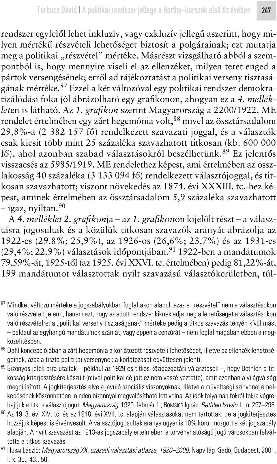 Másrészt vizsgálható abból a szempontból is, hogy mennyire viseli el az ellenzéket, milyen teret enged a pártok versengésének; errôl ad tájékoztatást a politikai verseny tisztaságának mértéke.