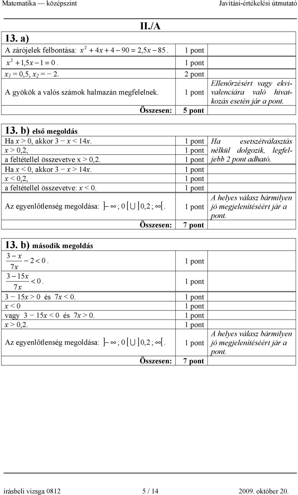 Ha esetszétválasztás x > 0,, nélkül dolgozik, legfeljebb a feltétellel összevetve x > 0,. adható. Ha x < 0, akkor 3 x > 14x. x < 0,, a feltétellel összevetve: x < 0.