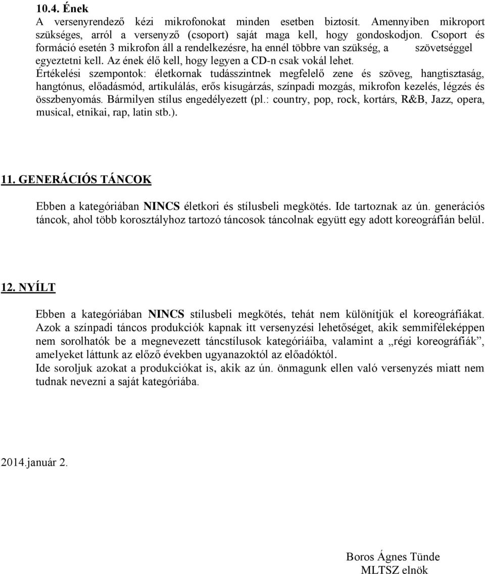 Értékelési szempontok: életkornak tudásszintnek megfelelő zene és szöveg, hangtisztaság, hangtónus, előadásmód, artikulálás, erős kisugárzás, színpadi mozgás, mikrofon kezelés, légzés és összbenyomás.