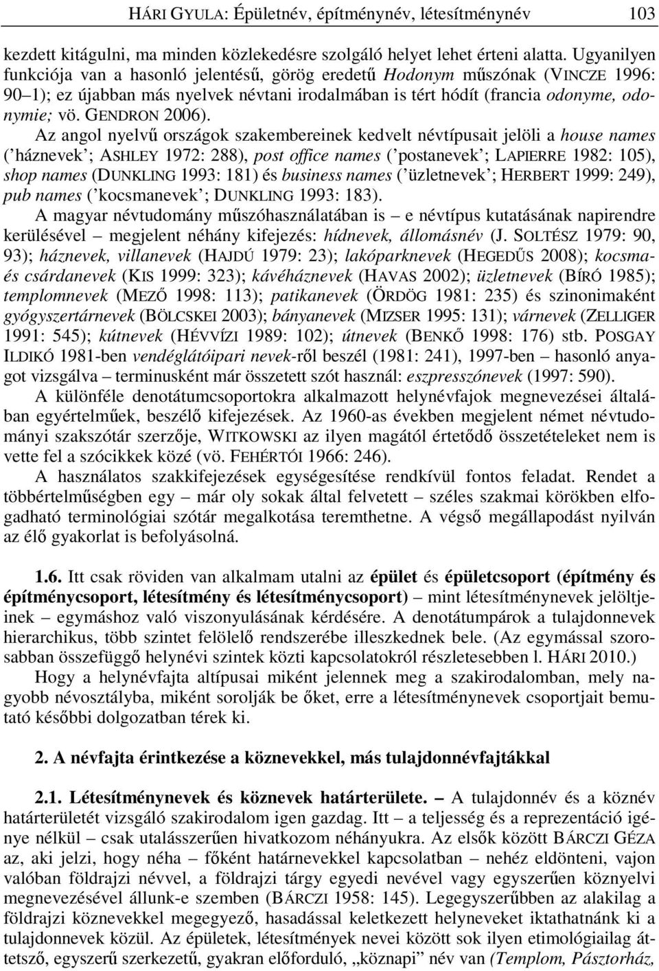 Az angol nyelv országok szakembereinek kedvelt névtípusait jelöli a house names ( háznevek ; ASHLEY 1972: 288), post office names ( postanevek ; LAPIERRE 1982: 105), shop names (DUNKLING 1993: 181)