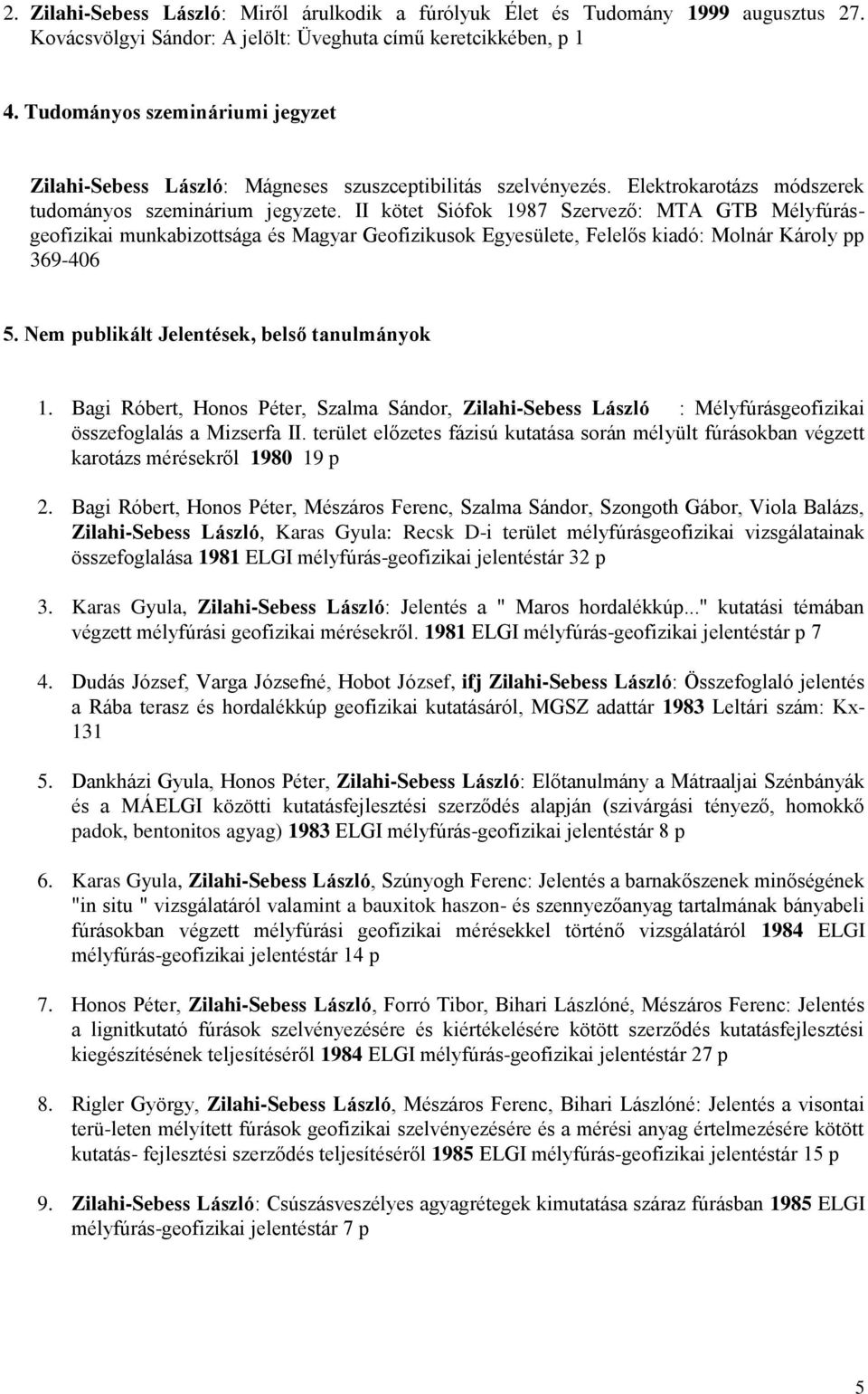 II kötet Siófok 1987 Szervező: MTA GTB Mélyfúrásgeofizikai munkabizottsága és Magyar Geofizikusok Egyesülete, Felelős kiadó: Molnár Károly pp 369-406 5. Nem publikált Jelentések, belső tanulmányok 1.