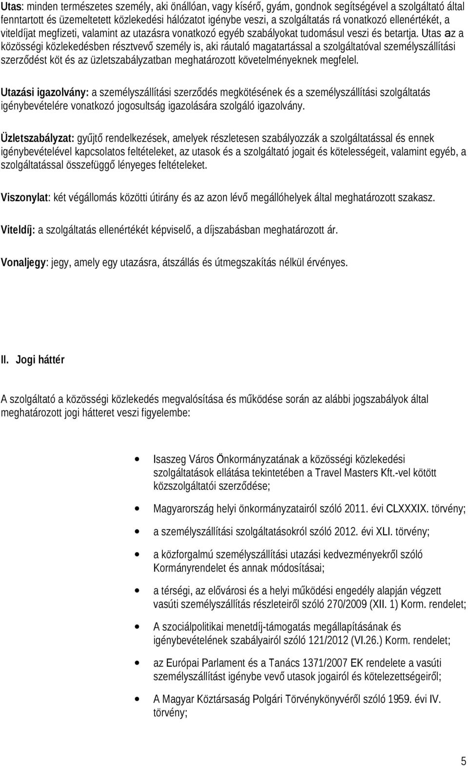 Utas az a közösségi közlekedésben résztvevő személy is, aki ráutaló magatartással a szolgáltatóval személyszállítási szerződést köt és az üzletszabályzatban meghatározott követelményeknek megfelel.