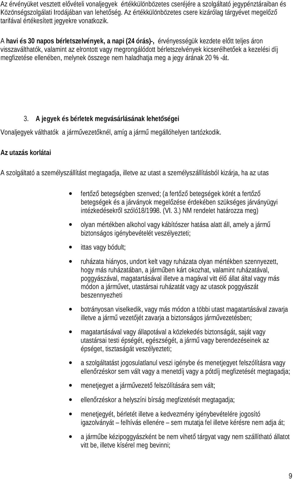 A havi és 30 napos bérletszelvények, a napi (24 órás)-, érvényességük kezdete előtt teljes áron visszaválthatók, valamint az elrontott vagy megrongálódott bérletszelvények kicserélhetőek a kezelési