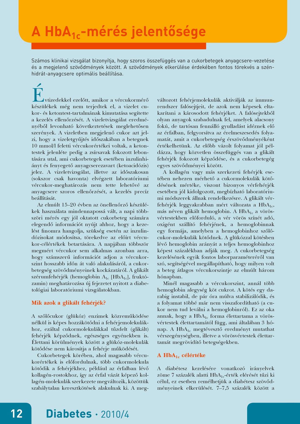 É vtizedekkel ezelőtt, amikor a vércukormérő készülékek még nem terjedtek el, a vizelet cukor- és ketontest-tartalmának kimutatása segítette a kezelés ellenőrzését.
