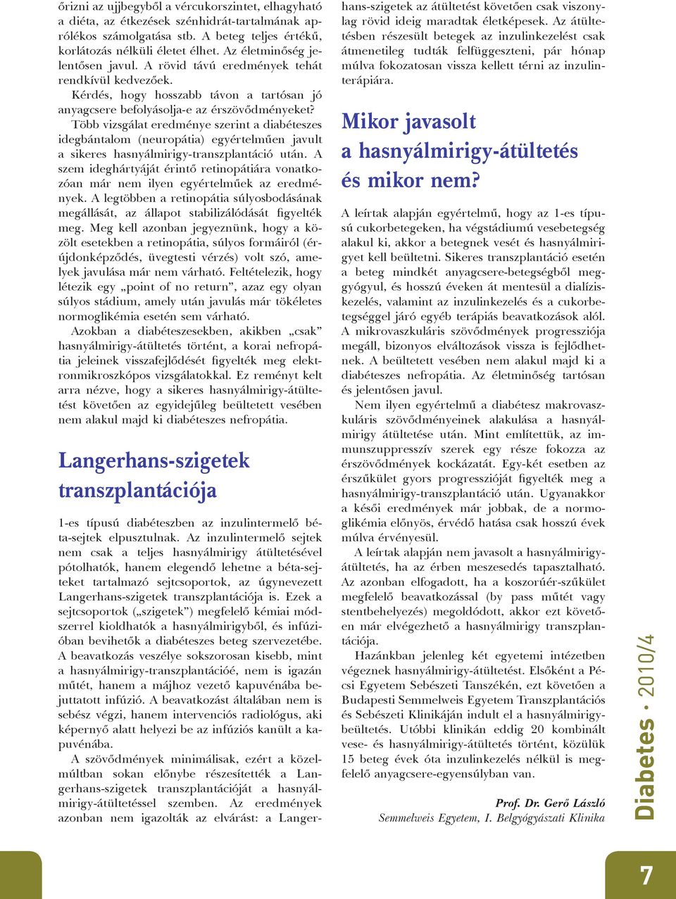 transzplantációja is. Ezek a sejtcsoportok ( szigetek ) megfelelő kémiai módszerrel kioldhatók a hasnyálmirigyből, és infúzióban bevihetők a diabéteszes beteg szervezetébe.