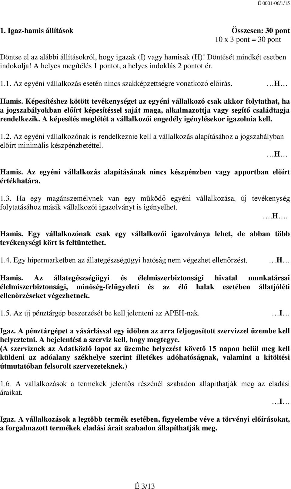 Képesítéshez kötött tevékenységet az egyéni vállalkozó csak akkor folytathat, ha a jogszabályokban előírt képesítéssel saját maga, alkalmazottja vagy segítő családtagja rendelkezik.