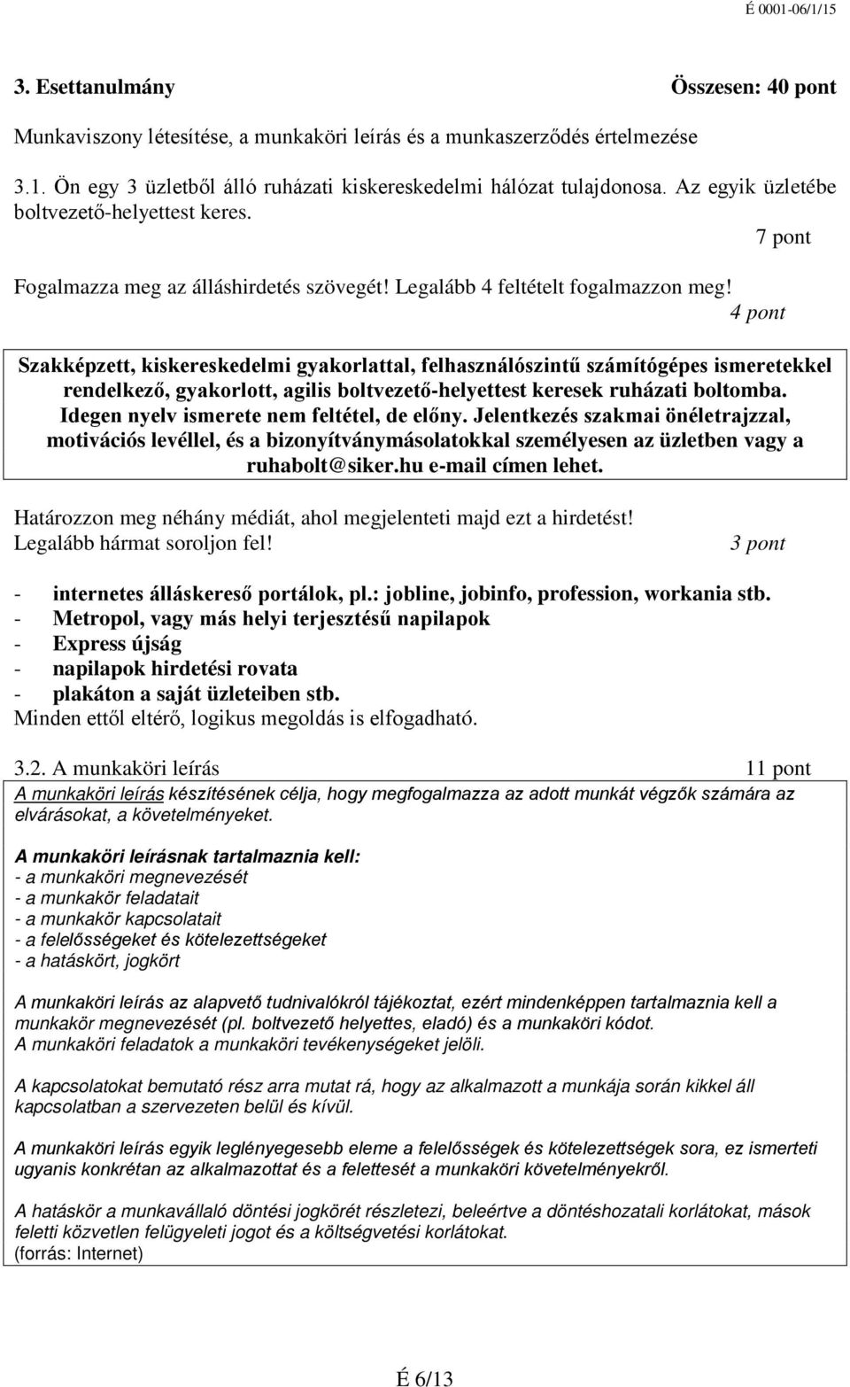 4 pont Szakképzett, kiskereskedelmi gyakorlattal, felhasználószintű számítógépes ismeretekkel rendelkező, gyakorlott, agilis boltvezető-helyettest keresek ruházati boltomba.