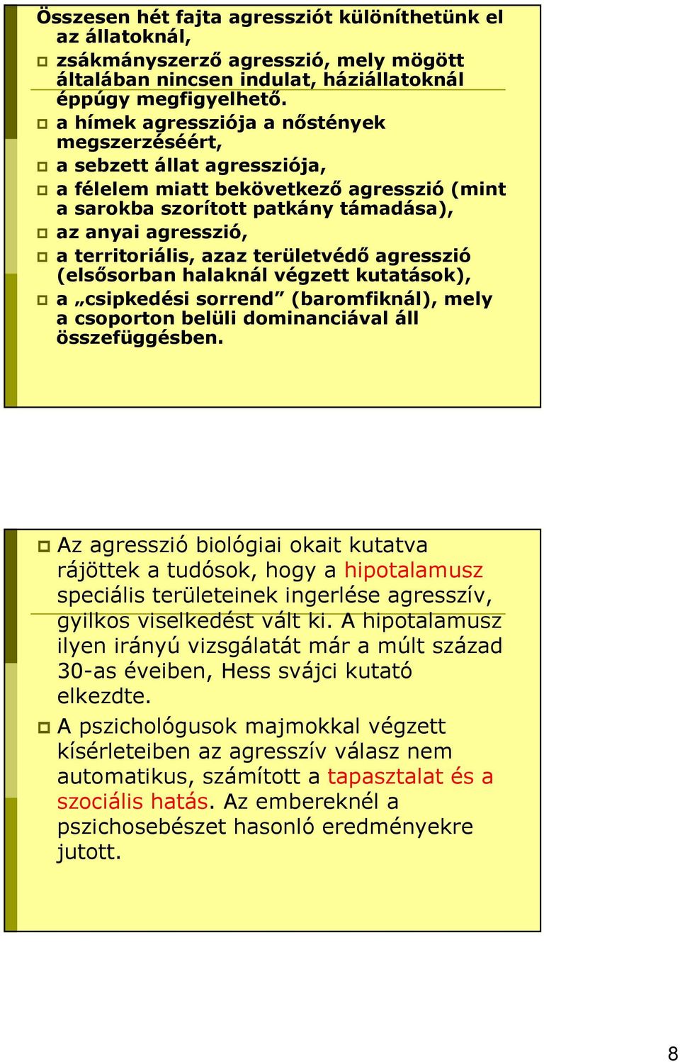 azaz területvédı agresszió (elsısorban halaknál végzett kutatások), a csipkedési sorrend (baromfiknál), mely a csoporton belüli dominanciával áll összefüggésben.