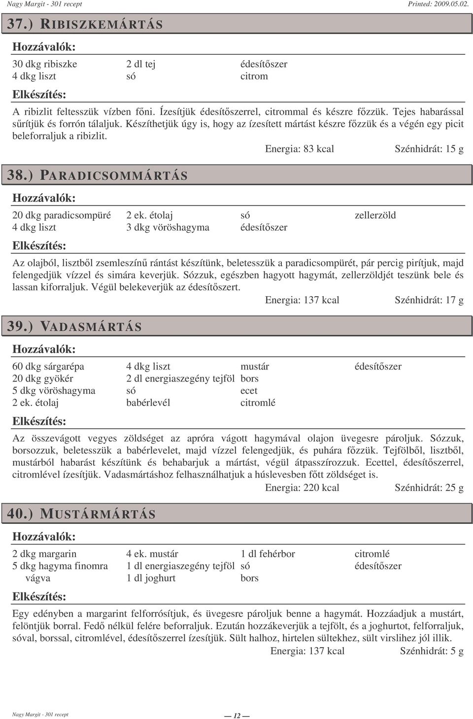 ) PARADICSOMMÁRTÁS 20 dkg paradicsompüré 4 dkg liszt 3 dkg vöröshagyma édesítszer zellerzöld Az olajból, lisztbl zsemleszín rántást készítünk, beletesszük a paradicsompürét, pár percig pirítjuk, majd