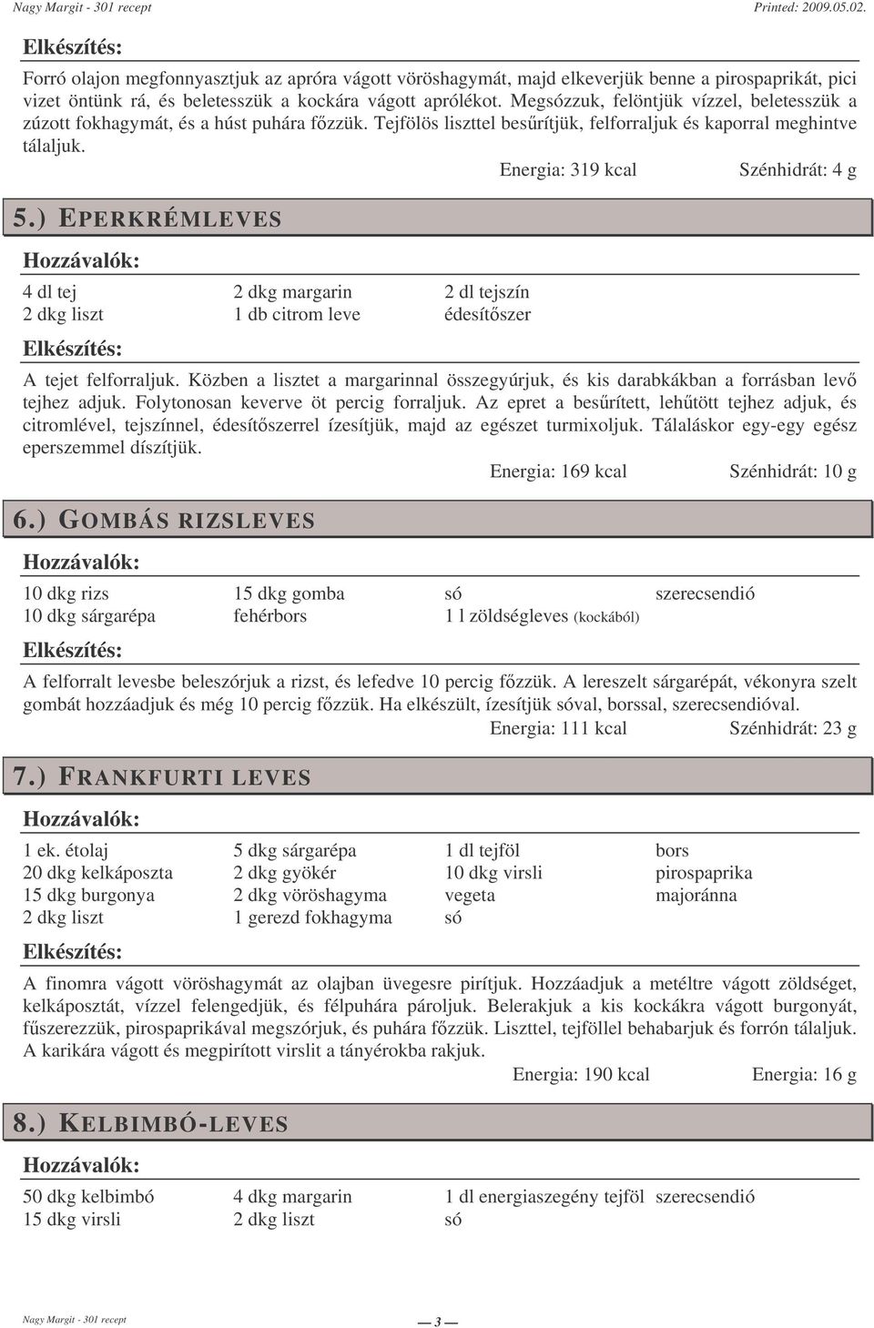 ) EPERKRÉMLEVES 4 dl tej 2 dkg liszt 2 dkg margarin 1 db citrom leve 2 dl tejszín édesítszer A tejet felforraljuk.